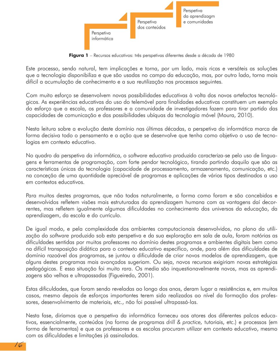 acumulação de conhecimento e a sua reutilização nos processos seguintes. Com muito esforço se desenvolvem novas possibilidades educativas à volta dos novos artefactos tecnológicos.