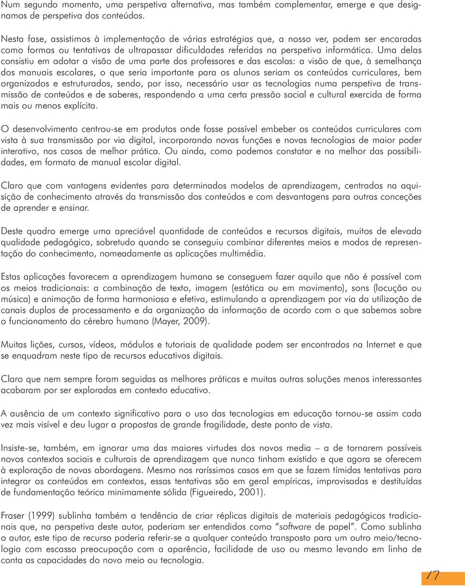 Uma delas consistiu em adotar a visão de uma parte dos professores e das escolas: a visão de que, à semelhança dos manuais escolares, o que seria importante para os alunos seriam os conteúdos