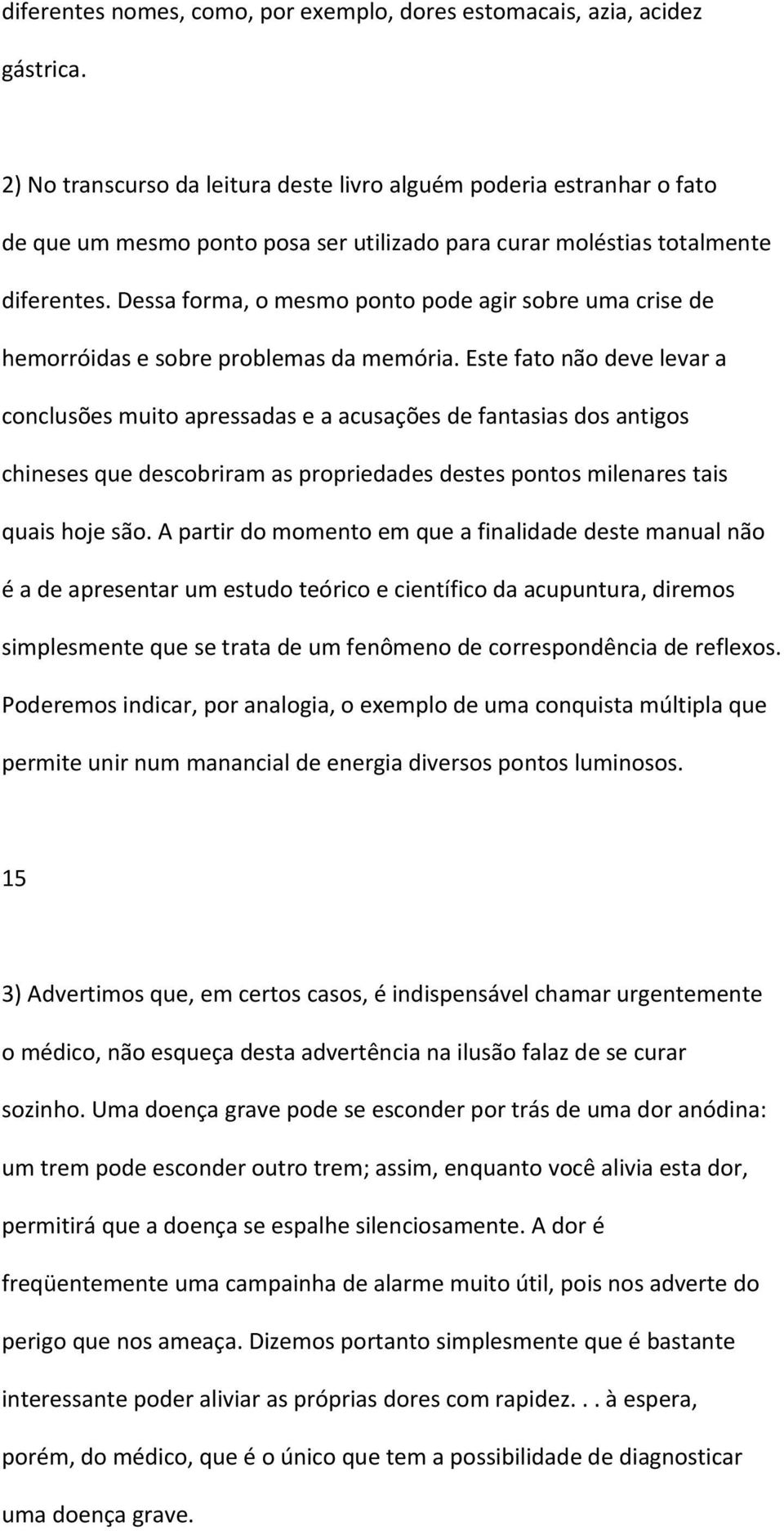 Dessa forma, o mesmo ponto pode agir sobre uma crise de hemorróidas e sobre problemas da memória.