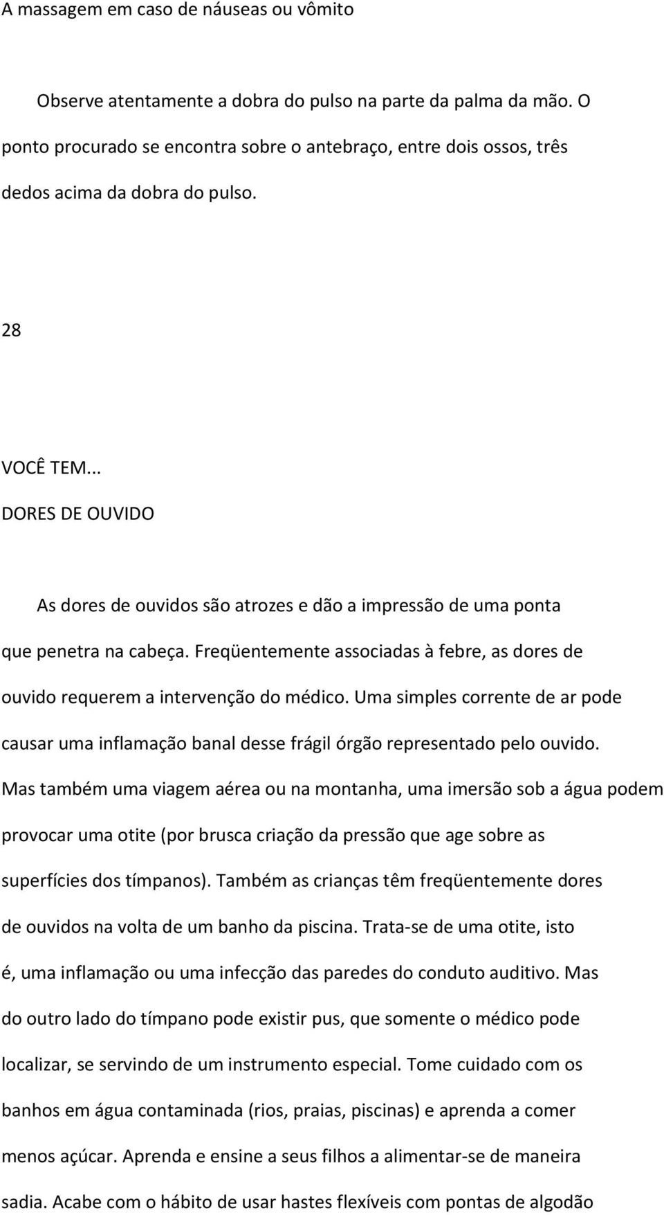 .. DORES DE OUVIDO As dores de ouvidos são atrozes e dão a impressão de uma ponta que penetra na cabeça. Freqüentemente associadas à febre, as dores de ouvido requerem a intervenção do médico.