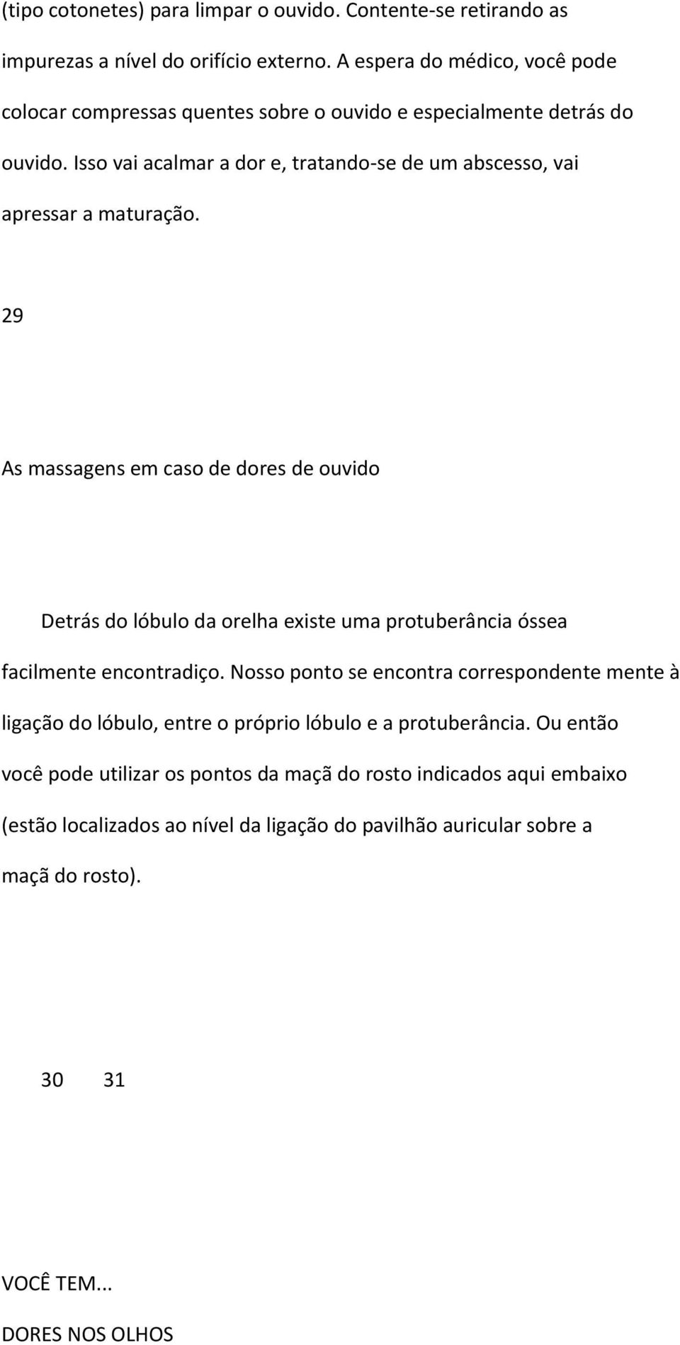 Isso vai acalmar a dor e, tratando-se de um abscesso, vai apressar a maturação.