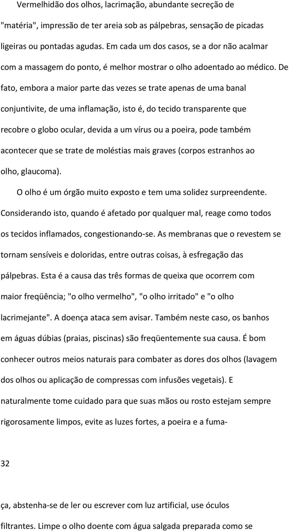 De fato, embora a maior parte das vezes se trate apenas de uma banal conjuntivite, de uma inflamação, isto é, do tecido transparente que recobre o globo ocular, devida a um vírus ou a poeira, pode