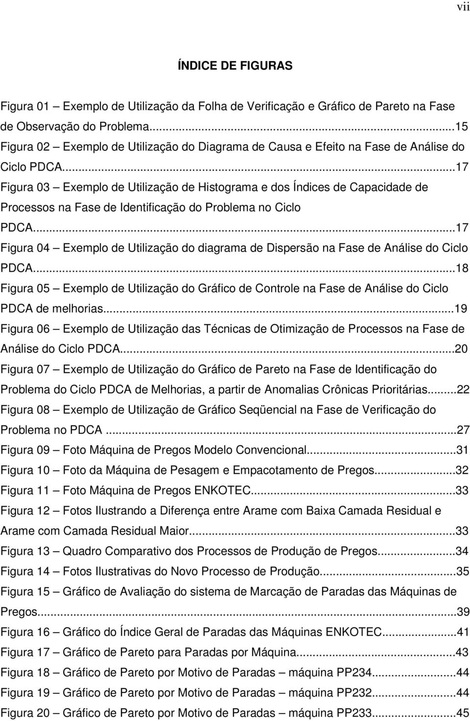 ..17 Figura 03 Exemplo de Utilização de Histograma e dos Índices de Capacidade de Processos na Fase de Identificação do Problema no Ciclo PDCA.