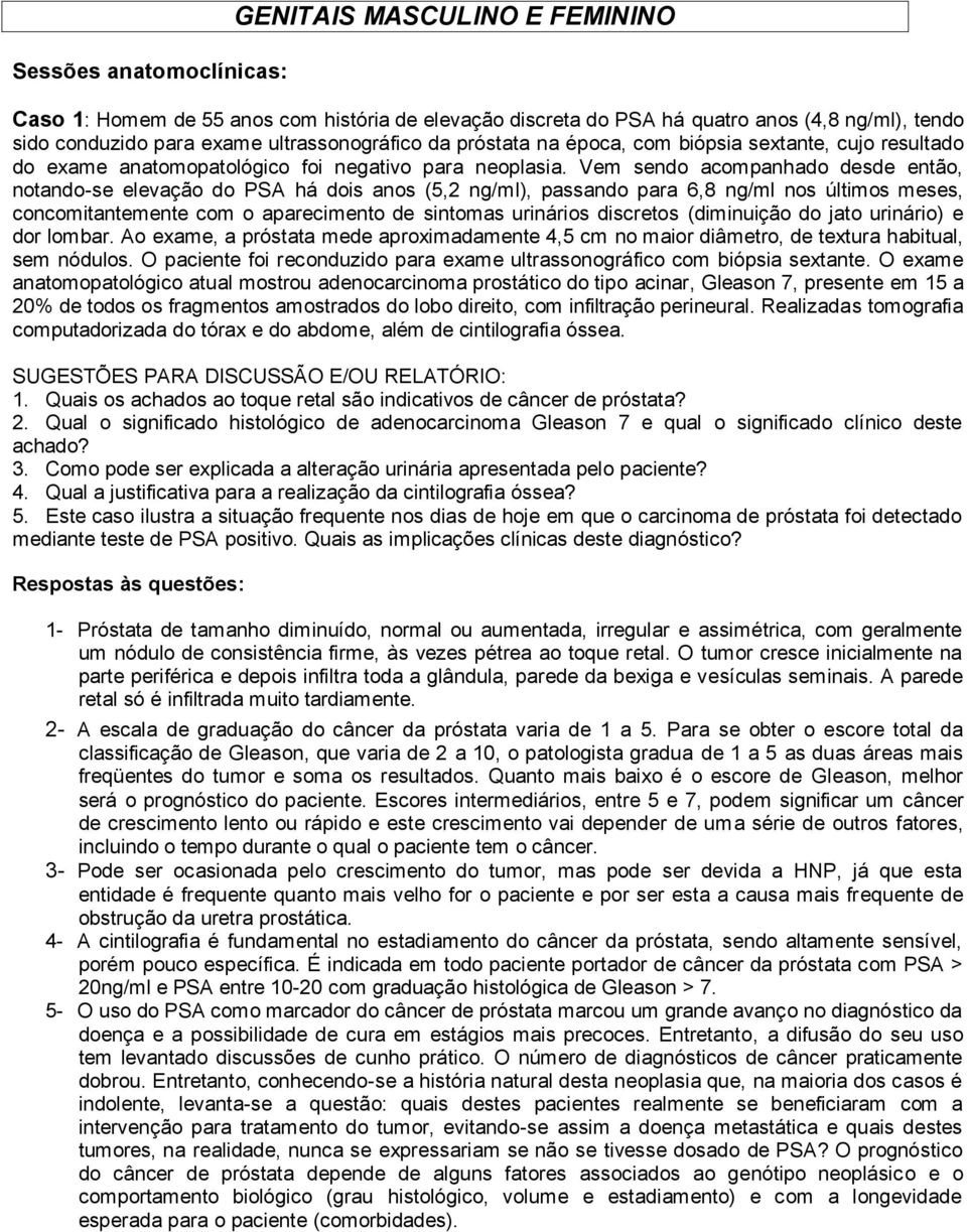 Vem sendo acompanhado desde então, notando-se elevação do PSA há dois anos (5,2 ng/ml), passando para 6,8 ng/ml nos últimos meses, concomitantemente com o aparecimento de sintomas urinários discretos