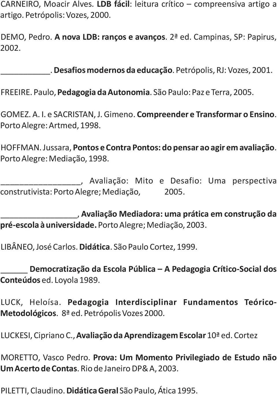 Compreender e Transformar o Ensino. Porto Alegre: Artmed, 1998. HOFFMAN. Jussara, Pontos e Contra Pontos: do pensar ao agir em avaliação. Porto Alegre: Mediação, 1998.