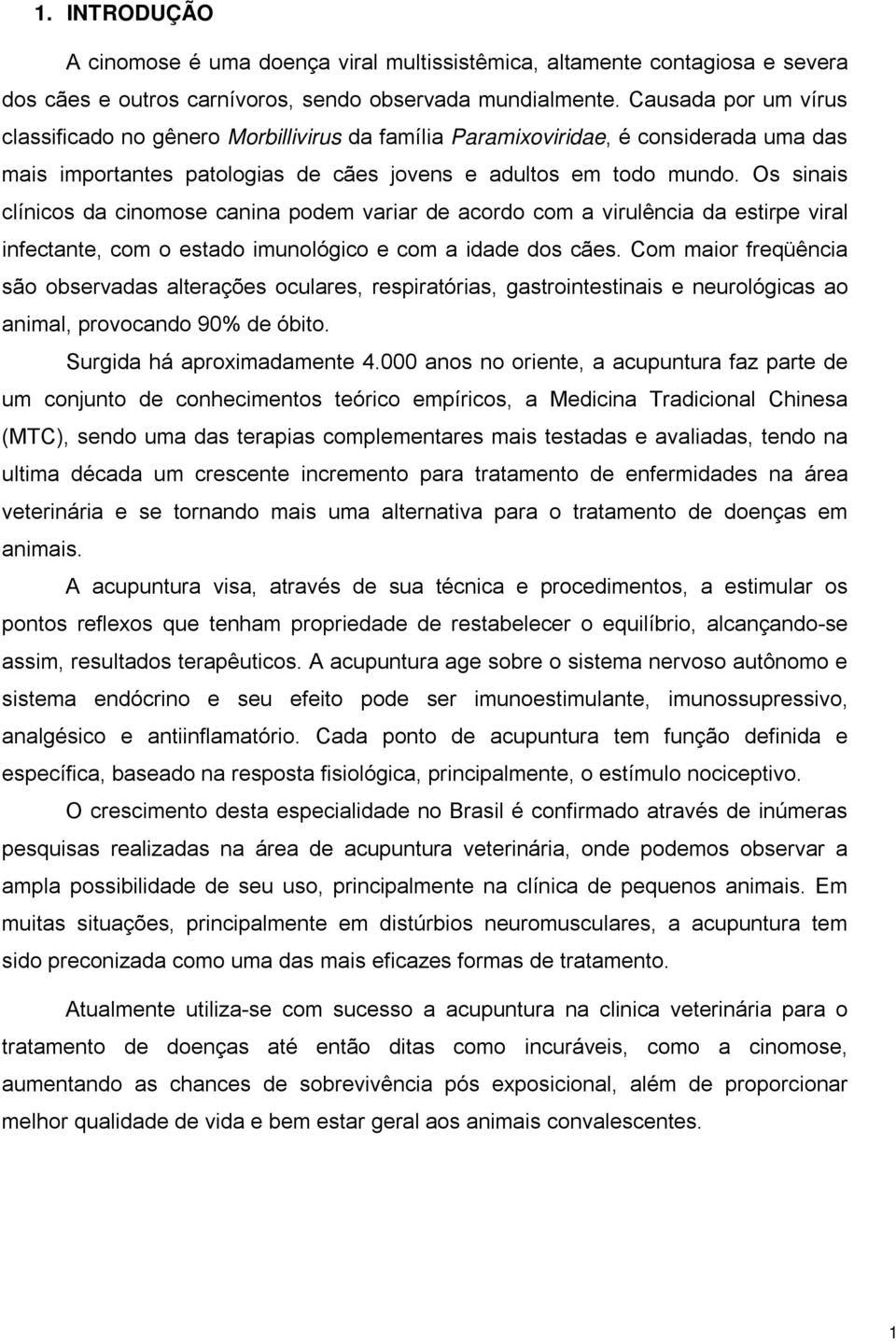 Os sinais clínicos da cinomose canina podem variar de acordo com a virulência da estirpe viral infectante, com o estado imunológico e com a idade dos cães.