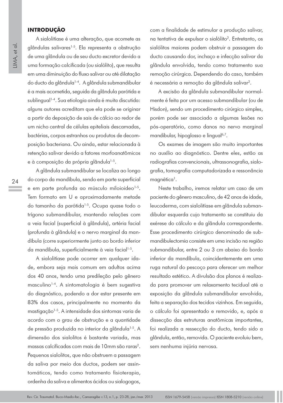 glândula 1-4. A glândula submandibular é a mais acometida, seguida da glândula parótida e sublingual 1-4.