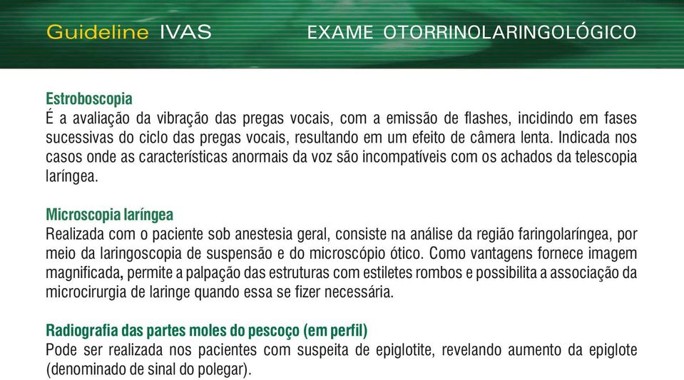 Microscopia laríngea Realizada com o paciente sob anestesia geral, consiste na análise da região faringolaríngea, por meio da laringoscopia de suspensão e do microscópio ótico.