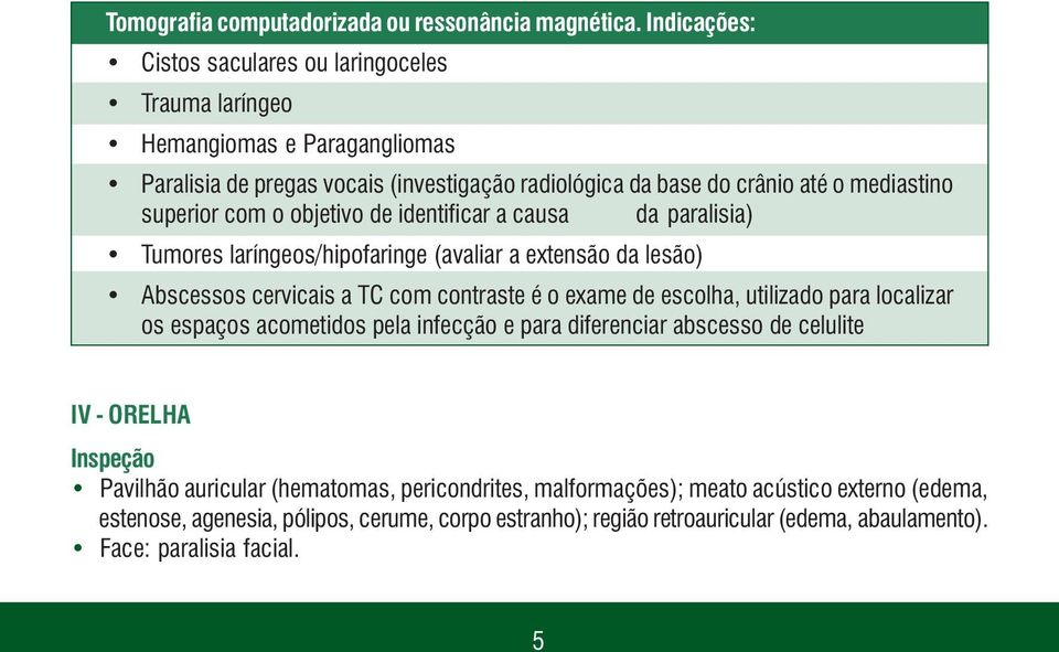 com o objetivo de identificar a causa da paralisia) Tumores laríngeos/hipofaringe (avaliar a extensão da lesão) Abscessos cervicais a TC com contraste é o exame de escolha, utilizado para