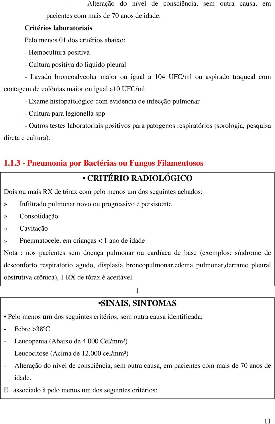 contagem de colônias maior ou igual a10 UFC/ml - Exame histopatológico com evidencia de infecção pulmonar - Cultura para legionella spp - Outros testes laboratoriais positivos para patogenos