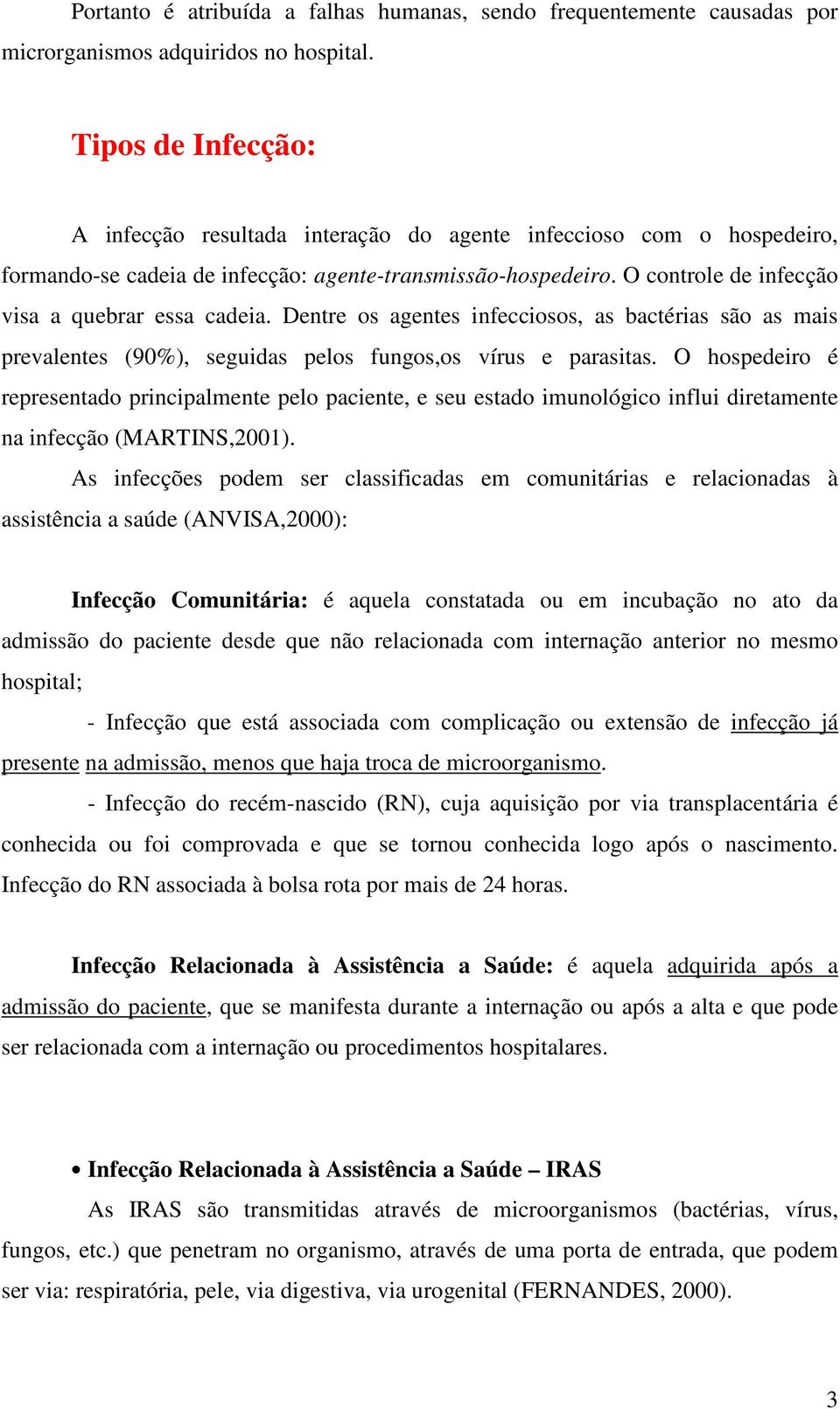 O controle de infecção visa a quebrar essa cadeia. Dentre os agentes infecciosos, as bactérias são as mais prevalentes (90%), seguidas pelos fungos,os vírus e parasitas.