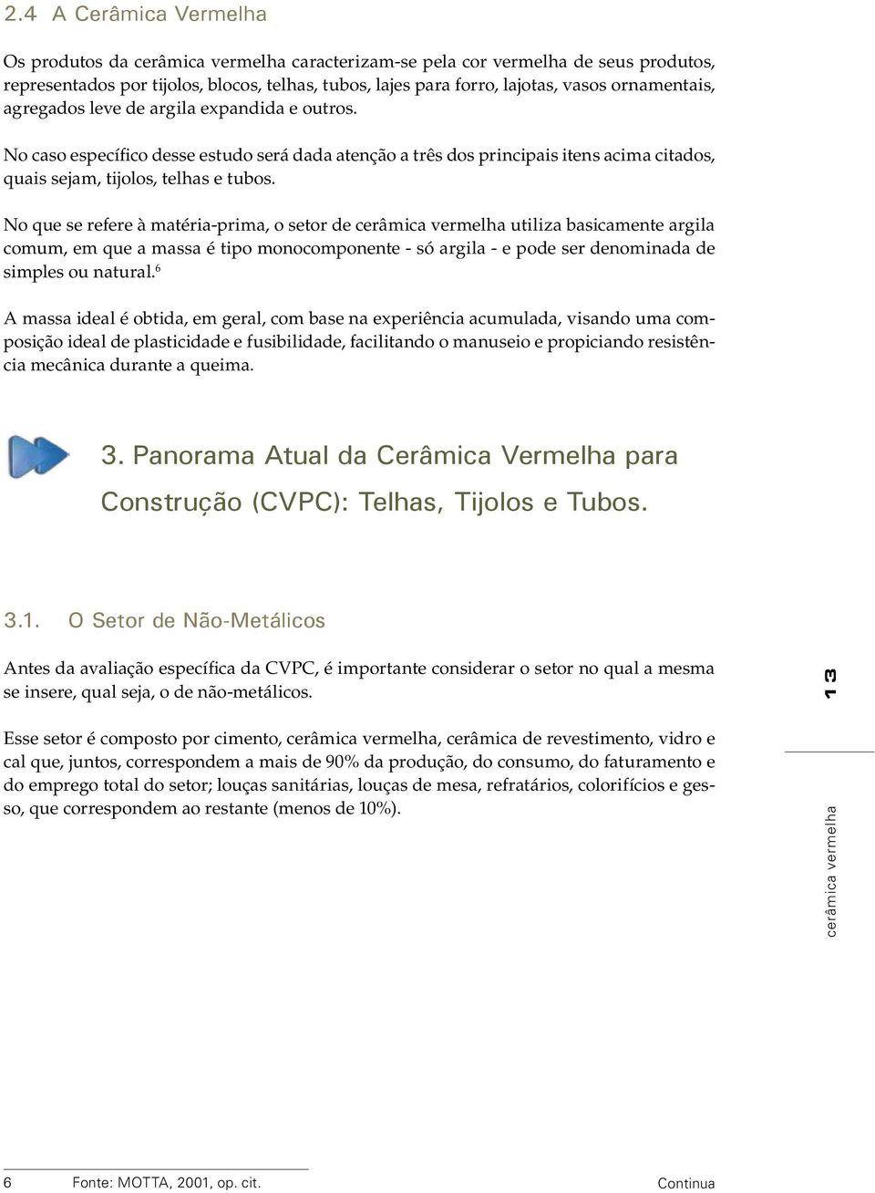 No que se refere à matéria-prima, o setor de cerâmica vermelha utiliza basicamente argila comum, em que a massa é tipo monocomponente - só argila - e pode ser denominada de simples ou natural.