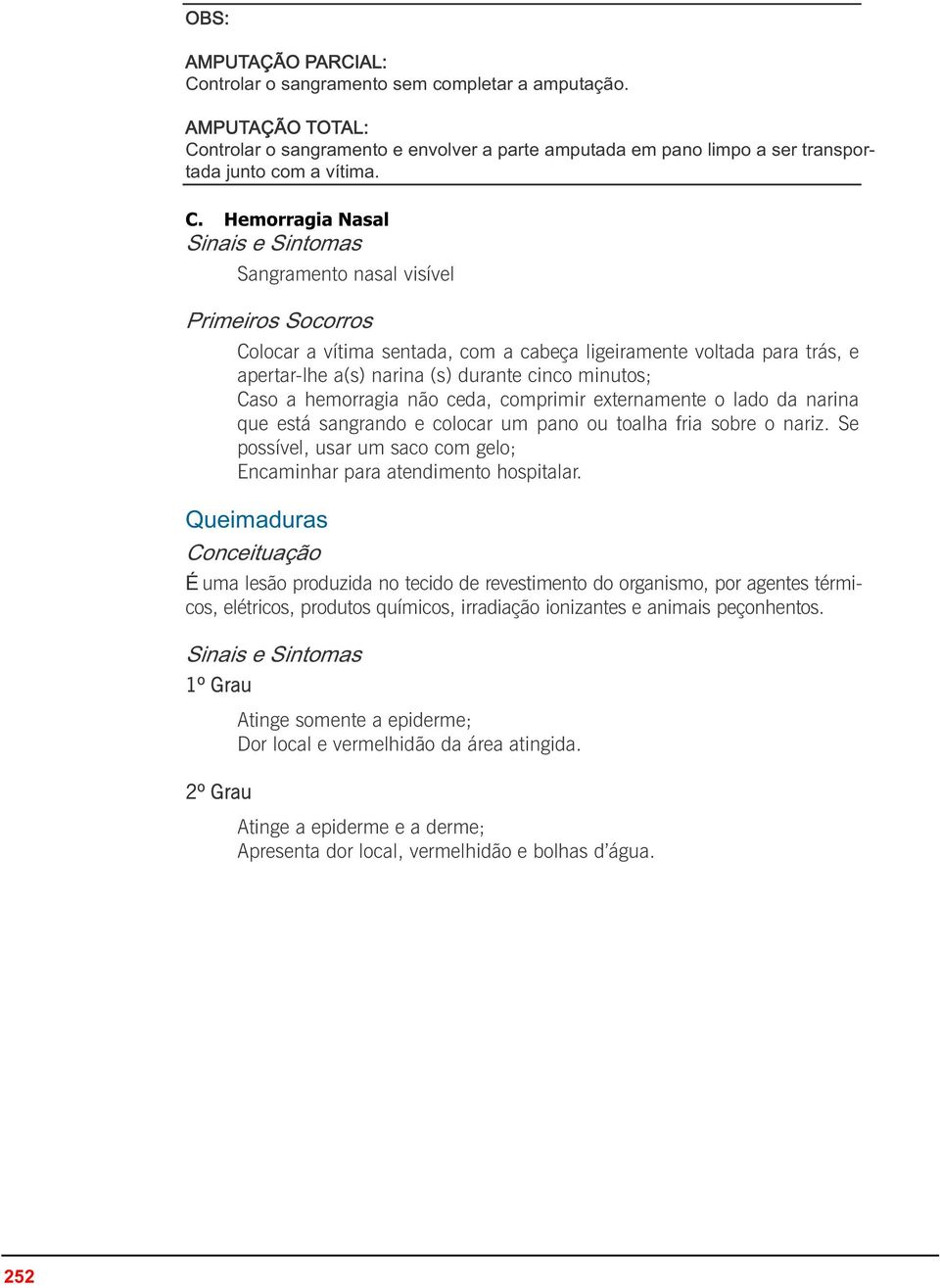 ntrolar o sangramento e envolver a parte amputada em pano limpo a ser transportada junto com a vítima. C.