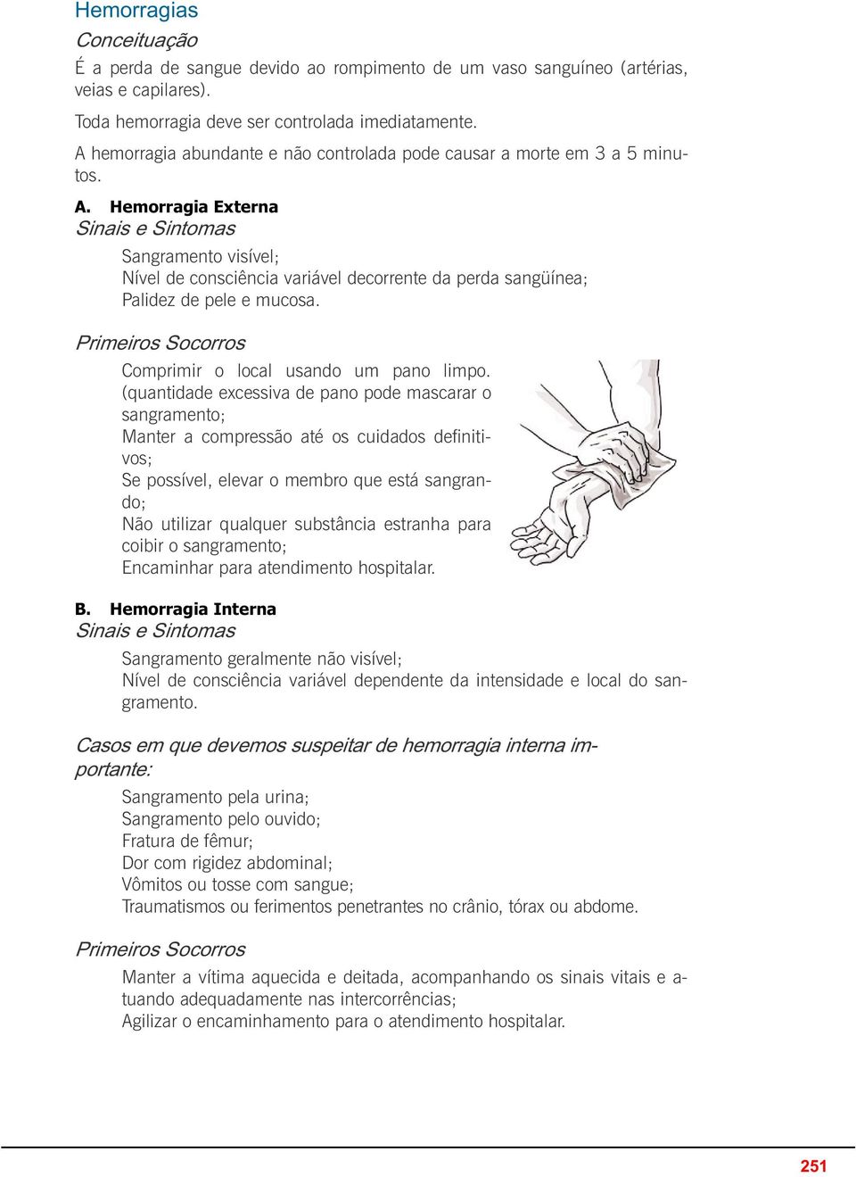 Hemorragia Externa Sangramento visível; Nível de consciência variável decorrente da perda sangüínea; Palidez de pele e mucosa. Comprimir o local usando um pano limpo.