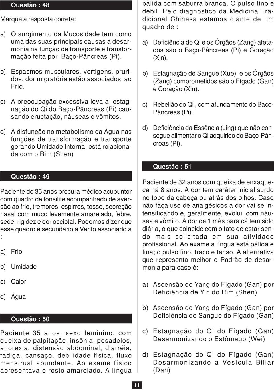 d) A disfunção no metabolismo da Água nas funções de transformação e transporte gerando Umidade Interna, está relacionada com o Rim (Shen) Questão : 49 Paciente de 35 anos procura médico acupuntor