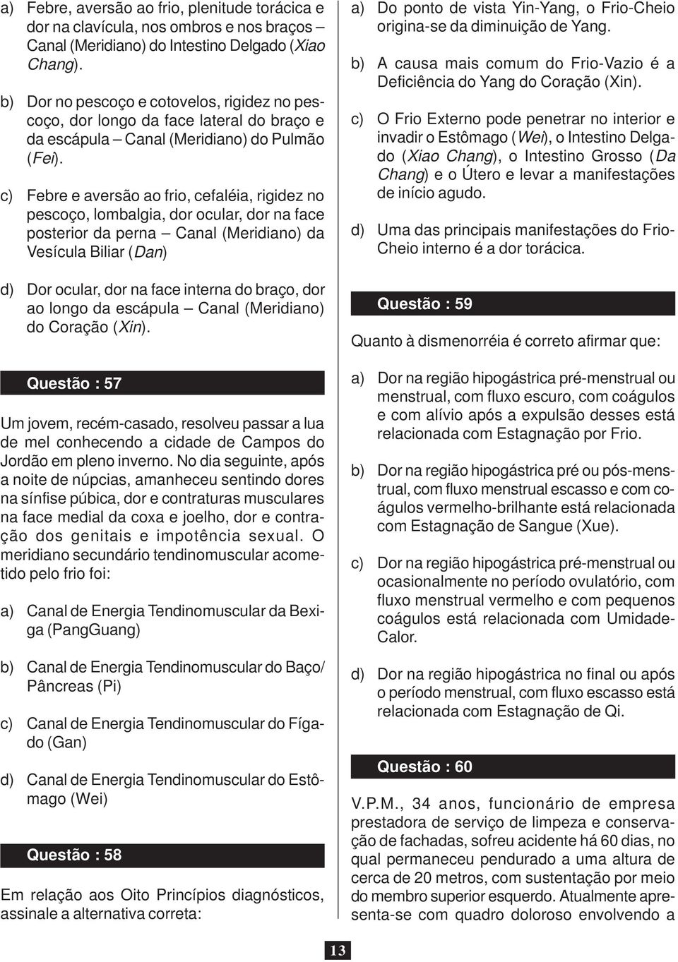 c) Febre e aversão ao frio, cefaléia, rigidez no pescoço, lombalgia, dor ocular, dor na face posterior da perna Canal (Meridiano) da Vesícula Biliar (Dan) d) Dor ocular, dor na face interna do braço,