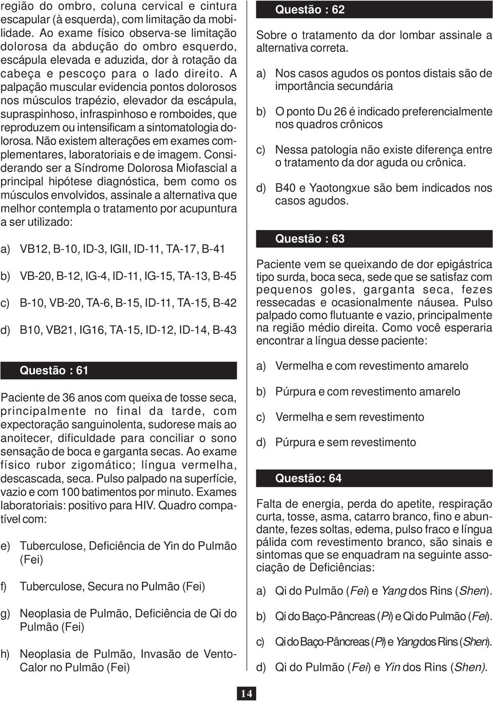 A palpação muscular evidencia pontos dolorosos nos músculos trapézio, elevador da escápula, supraspinhoso, infraspinhoso e romboides, que reproduzem ou intensificam a sintomatologia dolorosa.