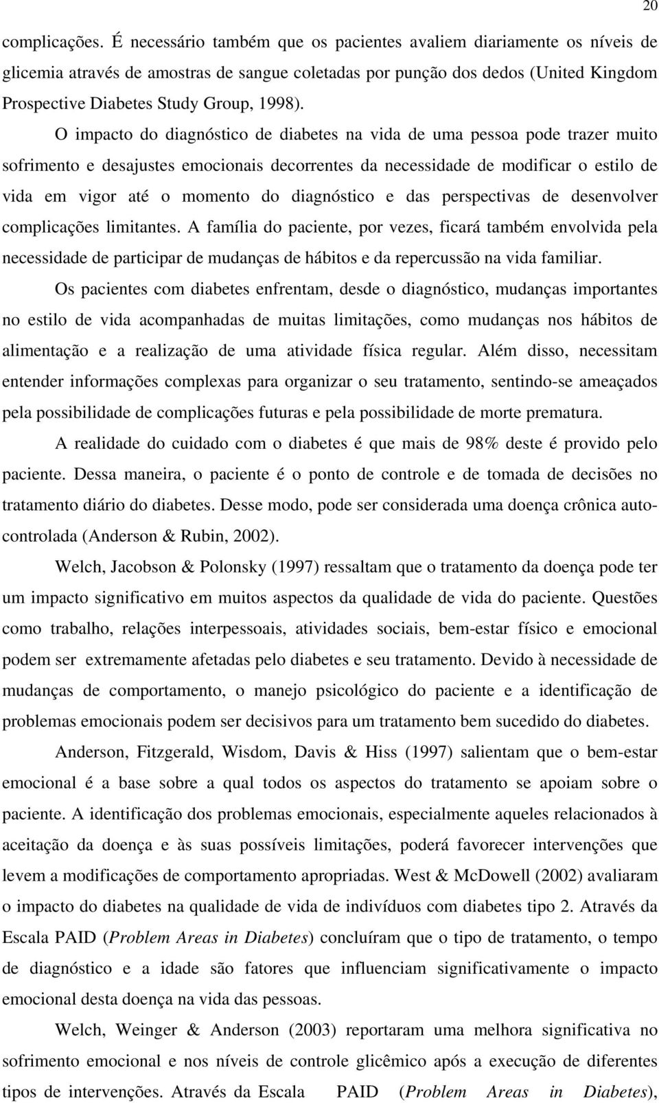 O impacto do diagnóstico de diabetes na vida de uma pessoa pode trazer muito sofrimento e desajustes emocionais decorrentes da necessidade de modificar o estilo de vida em vigor até o momento do