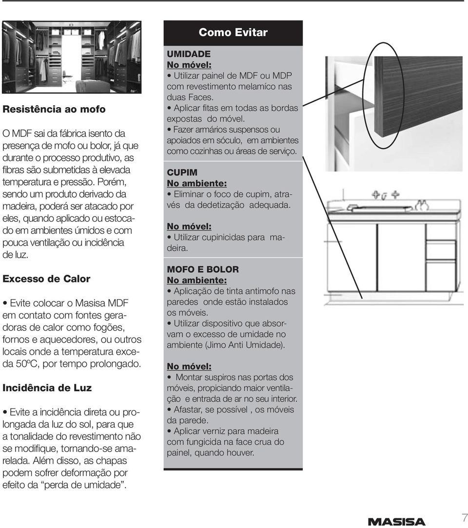 Excesso de Calor Evite colocar o Masisa MDF em contato com fontes geradoras de calor como fogões, fornos e aquecedores, ou outros locais onde a temperatura exceda 50ºC, por tempo prolongado.