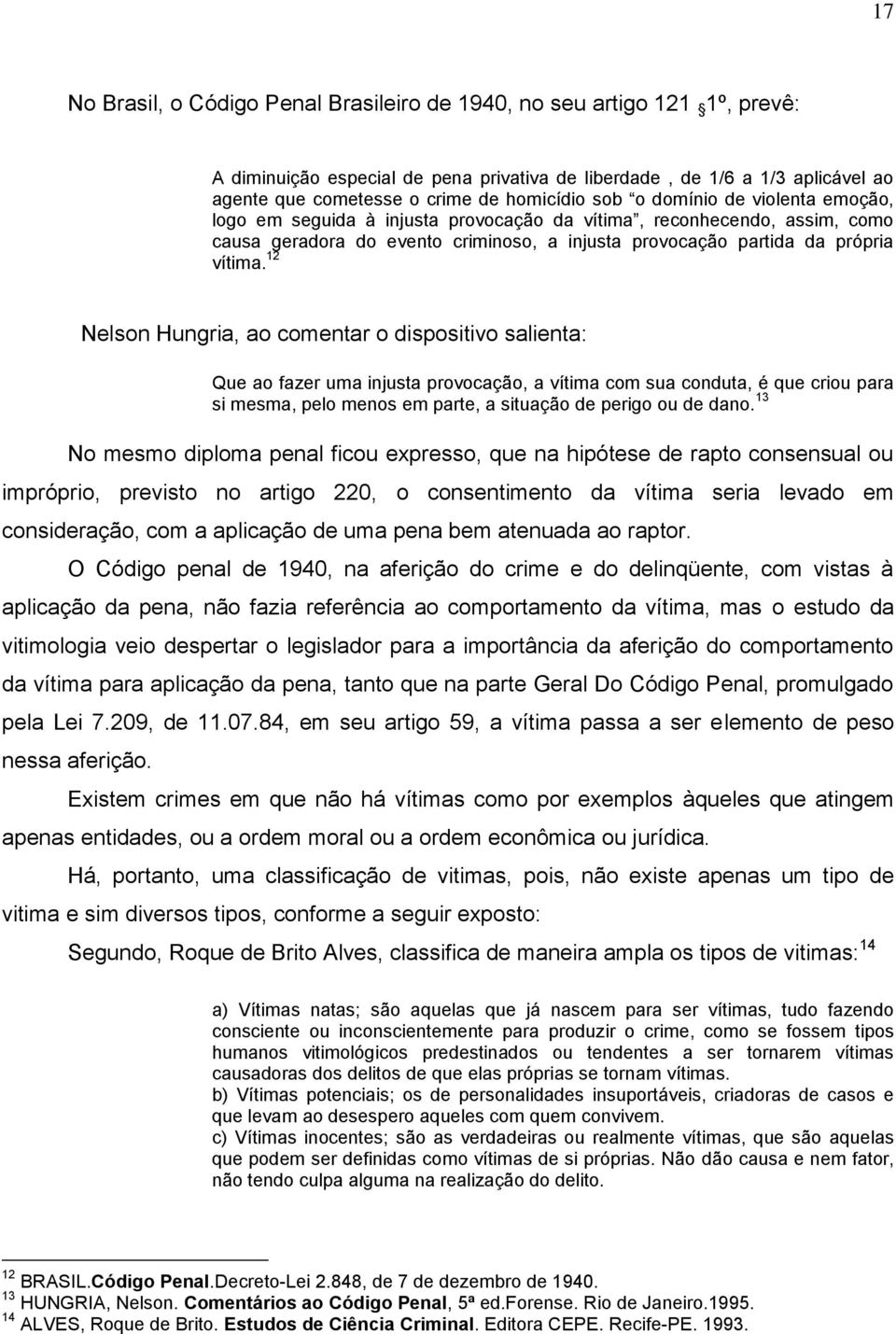 12 Nelson Hungria, ao comentar o dispositivo salienta: Que ao fazer uma injusta provocação, a vítima com sua conduta, é que criou para si mesma, pelo menos em parte, a situação de perigo ou de dano.