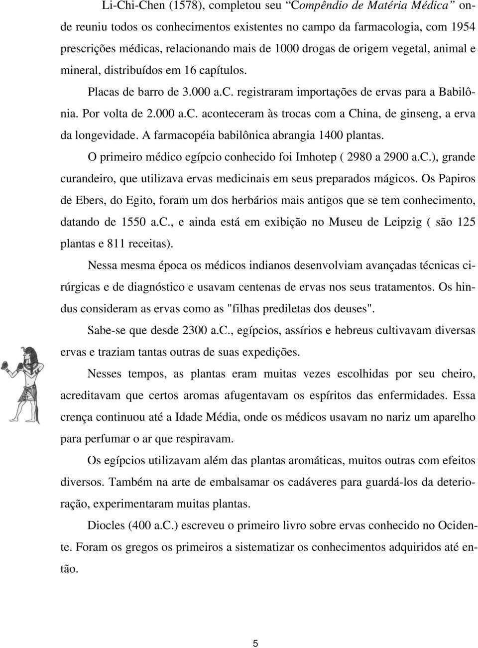 A farmacopéia babilônica abrangia 1400 plantas. O primeiro médico egípcio conhecido foi Imhotep ( 2980 a 2900 a.c.), grande curandeiro, que utilizava ervas medicinais em seus preparados mágicos.