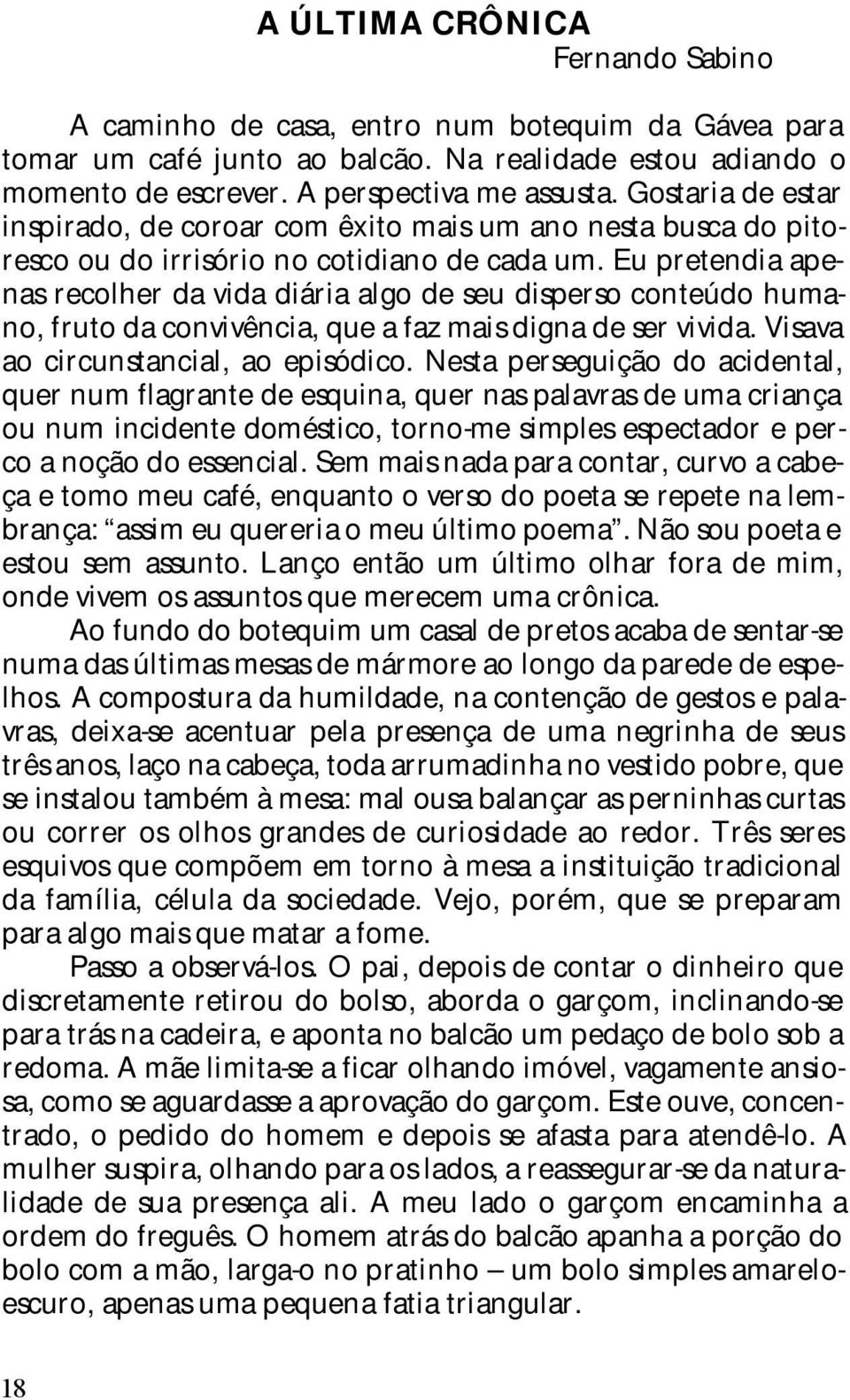 Eu pretendia apenas recolher da vida diária algo de seu disperso conteúdo humano, fruto da convivência, que a faz mais digna de ser vivida. Visava ao circunstancial, ao episódico.