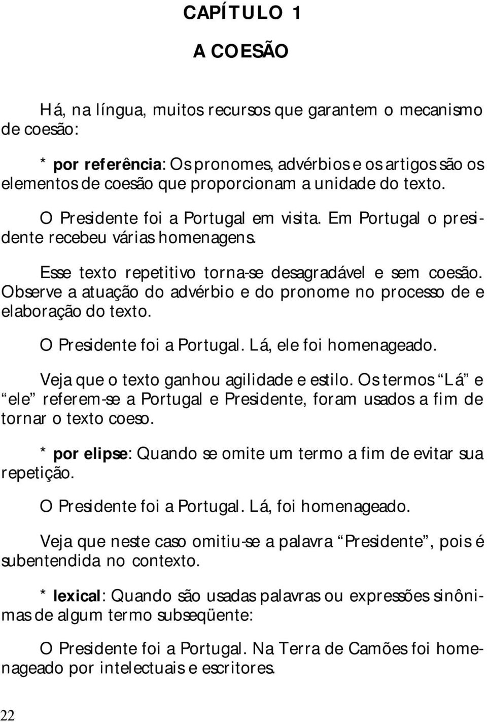 Observe a atuação do advérbio e do pronome no processo de e elaboração do texto. O Presidente foi a Portugal. Lá, ele foi homenageado. Veja que o texto ganhou agilidade e estilo.
