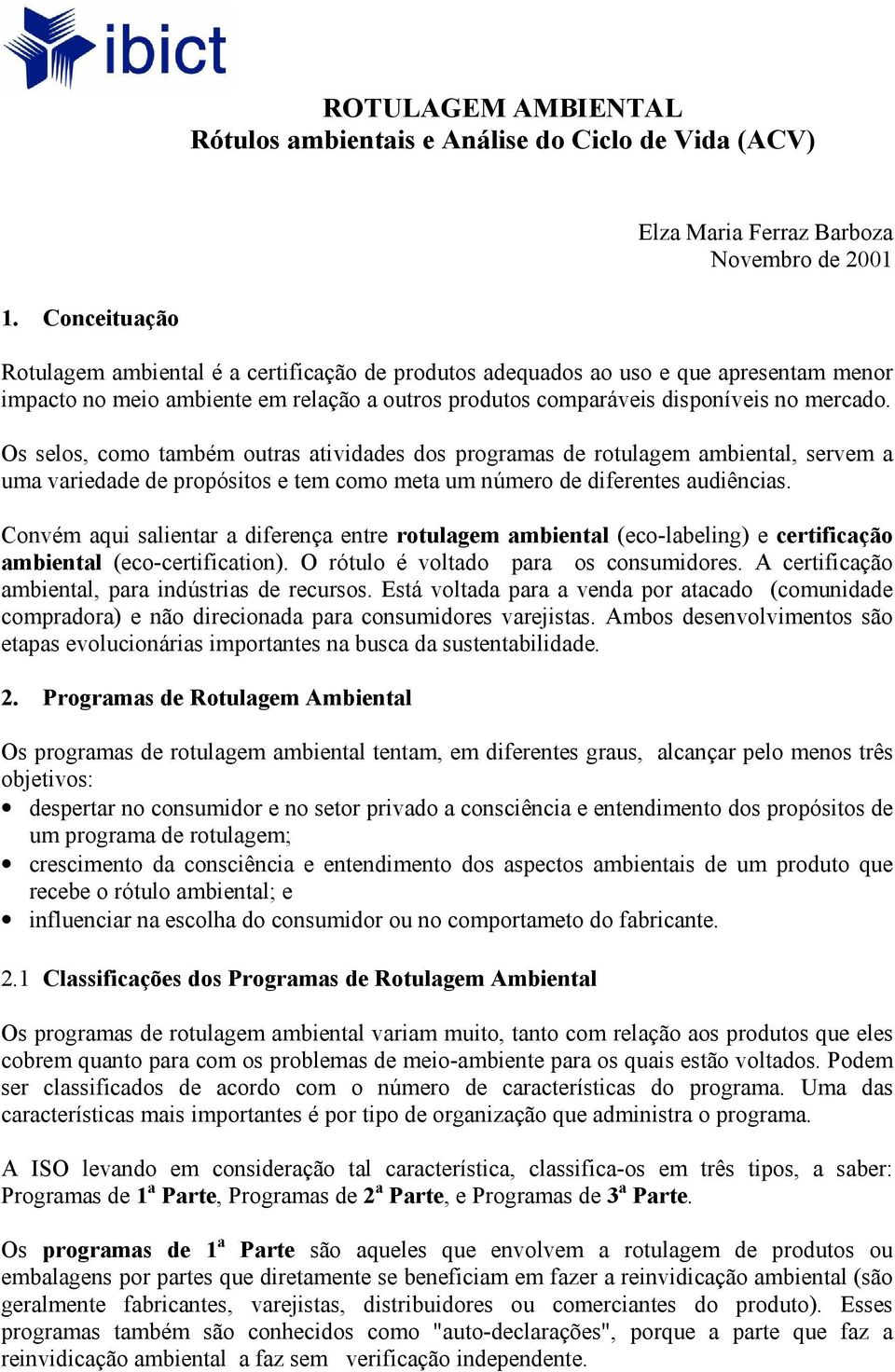 Os selos, como também outras atividades dos programas de rotulagem ambiental, servem a uma variedade de propósitos e tem como meta um número de diferentes audiências.