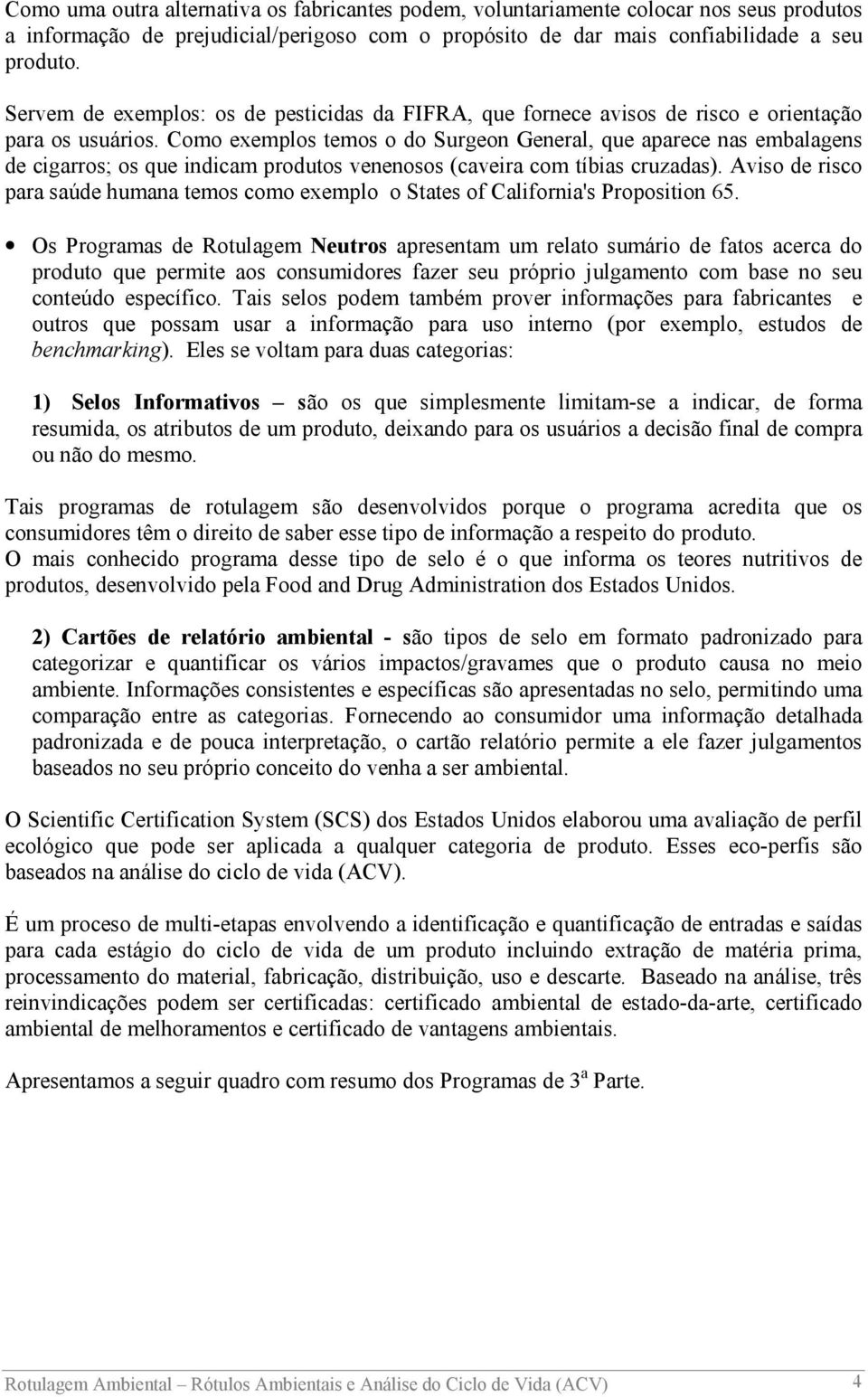 Como exemplos temos o do Surgeon General, que aparece nas embalagens de cigarros; os que indicam produtos venenosos (caveira com tíbias cruzadas).