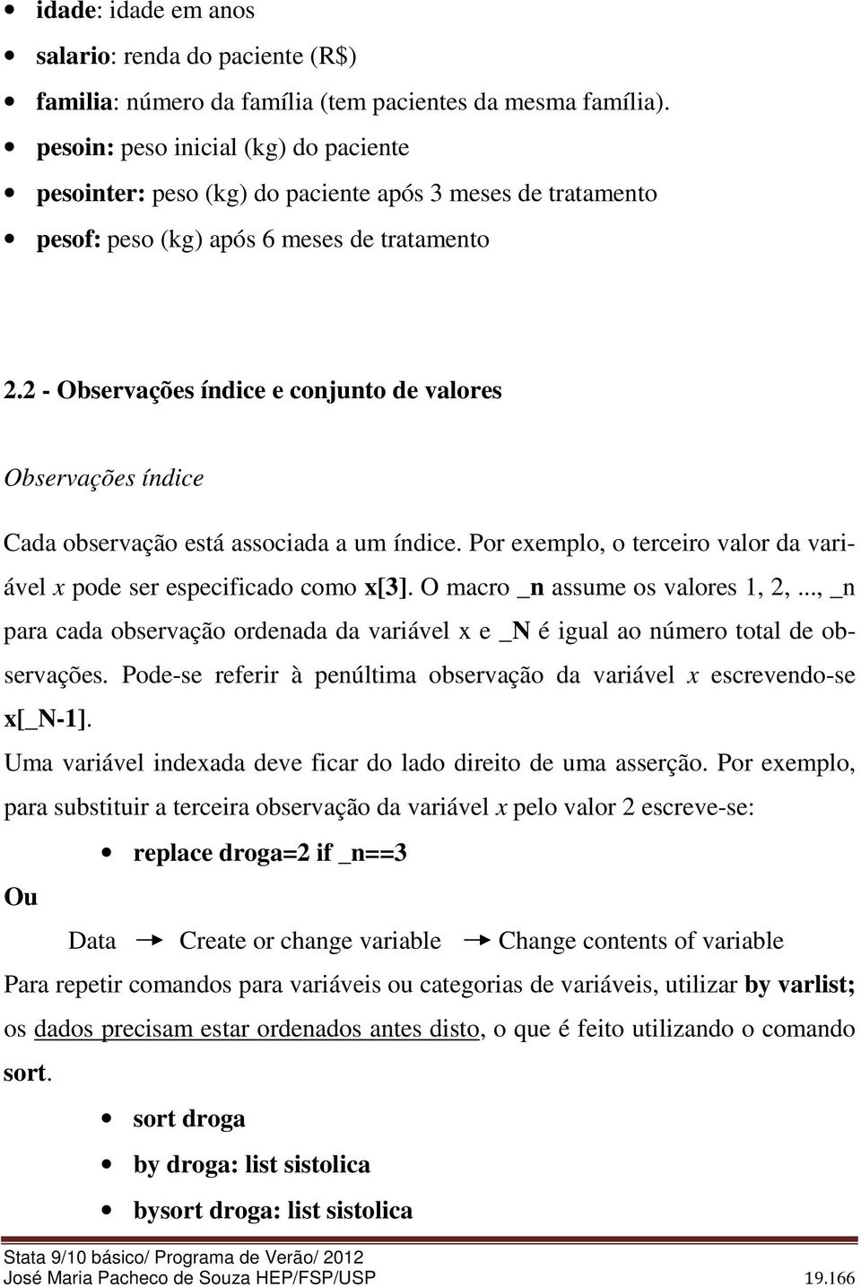 2 - Observações índice e conjunto de valores Observações índice Cada observação está associada a um índice. Por exemplo, o terceiro valor da variável x pode ser especificado como x[3].