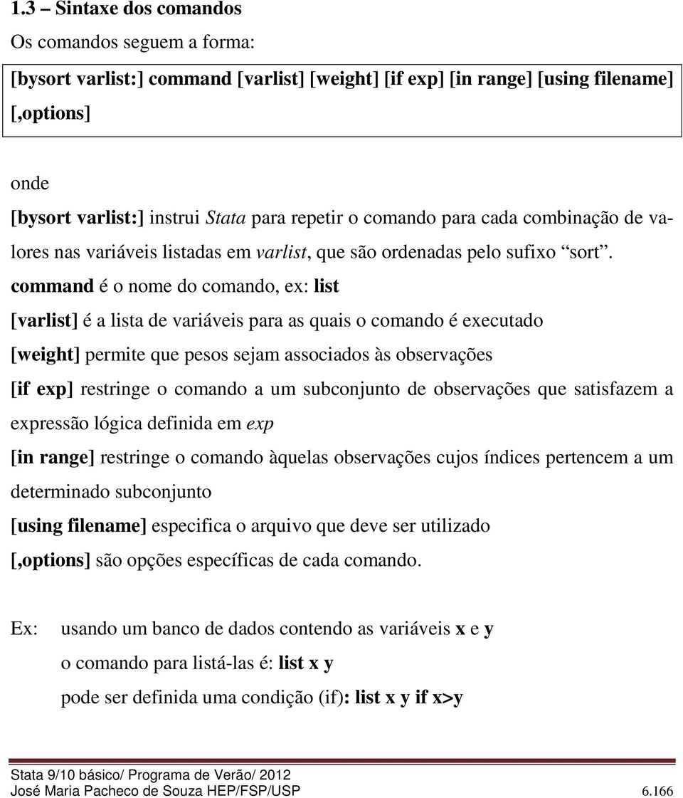 command é o nome do comando, ex: list [varlist] é a lista de variáveis para as quais o comando é executado [weight] permite que pesos sejam associados às observações [if exp] restringe o comando a um