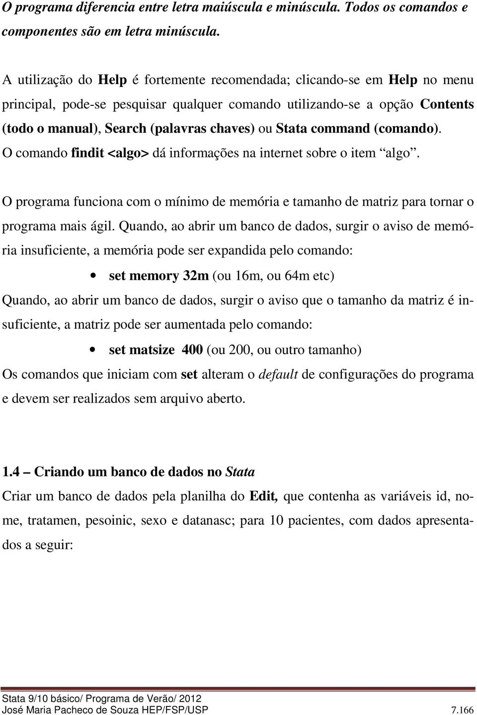 Stata command (comando). O comando findit <algo> dá informações na internet sobre o item algo. O programa funciona com o mínimo de memória e tamanho de matriz para tornar o programa mais ágil.