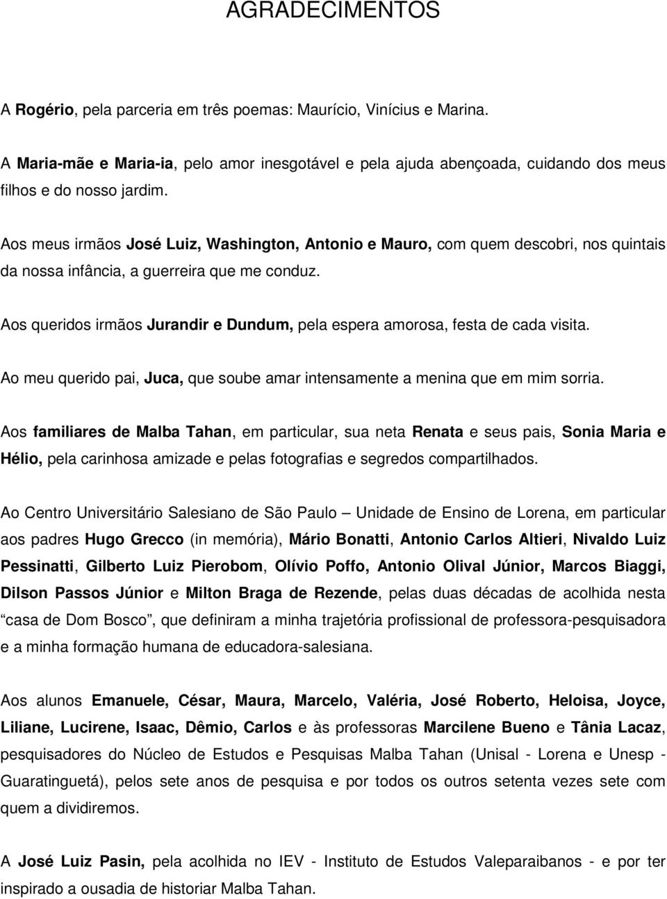 Aos queridos irmãos Jurandir e Dundum, pela espera amorosa, festa de cada visita. Ao meu querido pai, Juca, que soube amar intensamente a menina que em mim sorria.