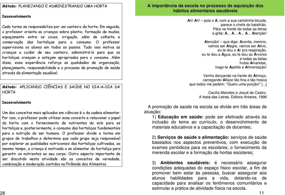 O professor supervisiona os alunos em todos os passos. Tudo isso motiva as crianças a cuidar de seu canteiro, administrá-lo para que as hortaliças cresçam e estejam apropriadas para o consumo.