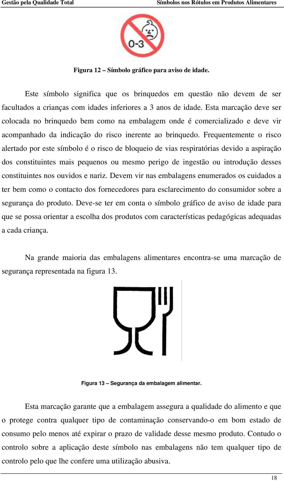 Frequentemente o risco alertado por este símbolo é o risco de bloqueio de vias respiratórias devido a aspiração dos constituintes mais pequenos ou mesmo perigo de ingestão ou introdução desses