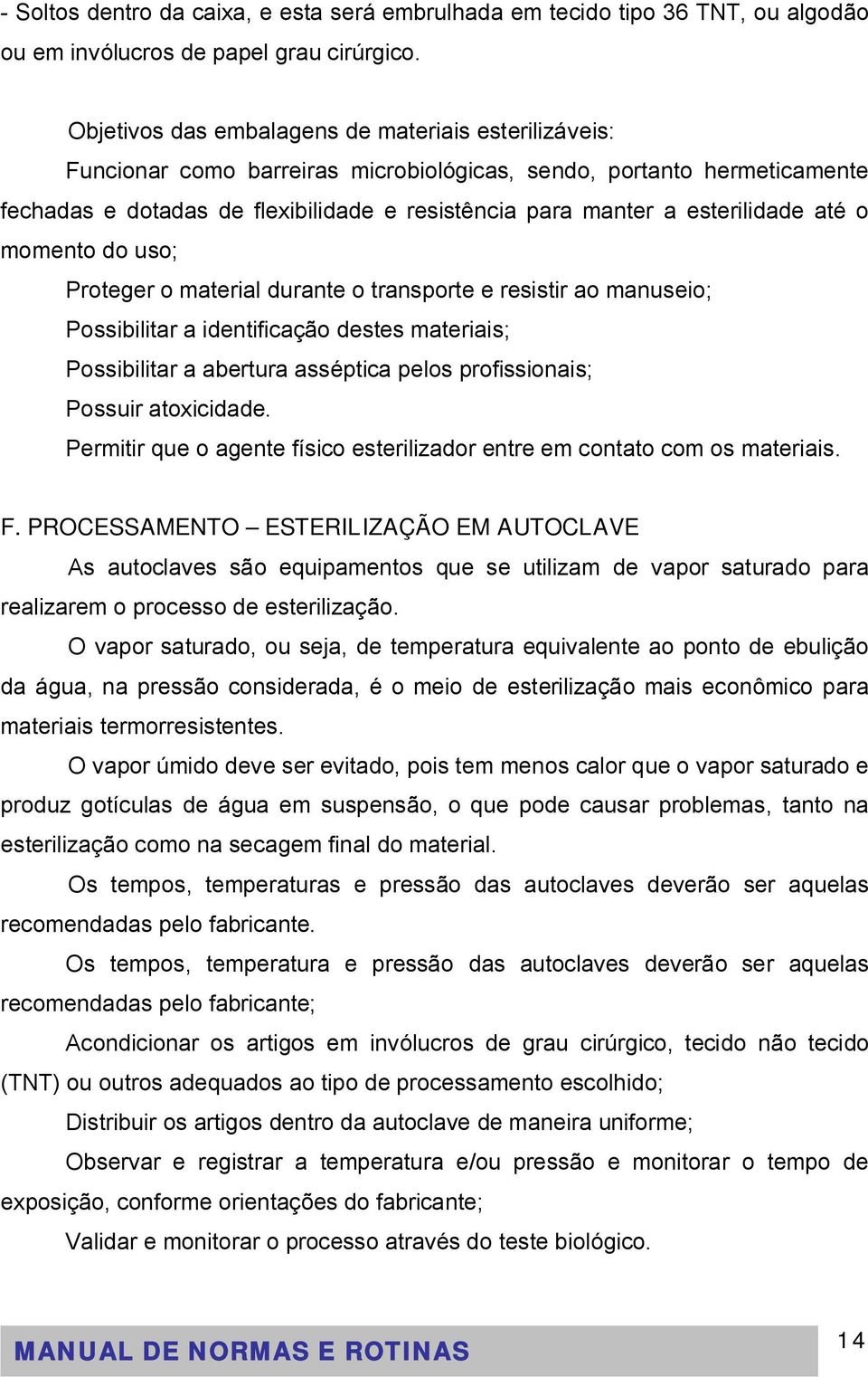 esterilidade até o momento do uso; Proteger o material durante o transporte e resistir ao manuseio; Possibilitar a identificação destes materiais; Possibilitar a abertura asséptica pelos