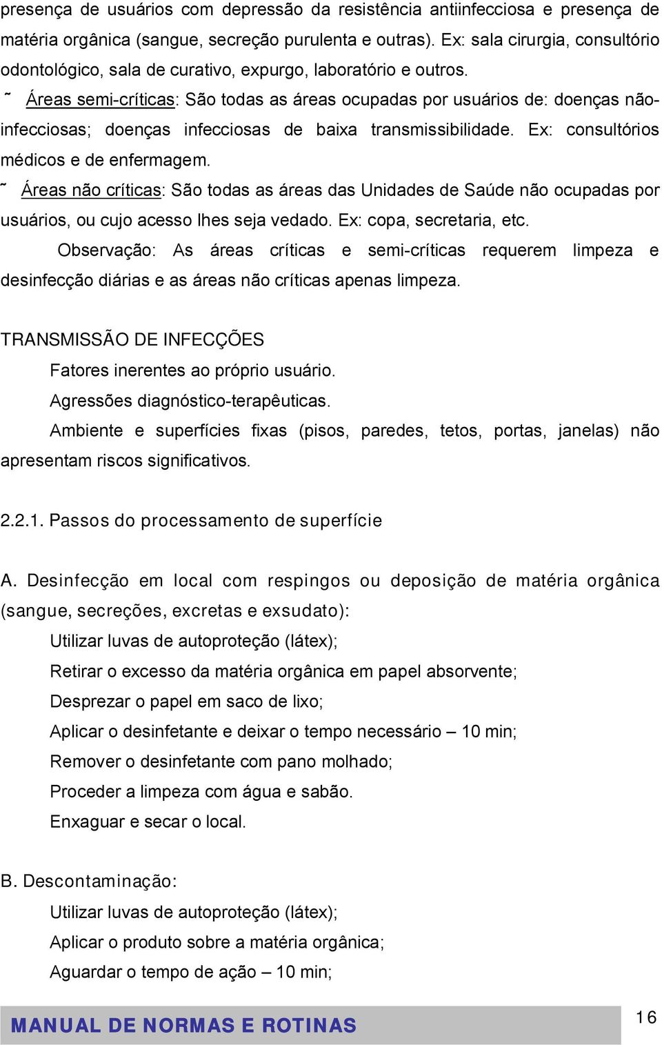 Áreas semi-críticas: São todas as áreas ocupadas por usuários de: doenças nãoinfecciosas; doenças infecciosas de baixa transmissibilidade. Ex: consultórios médicos e de enfermagem.