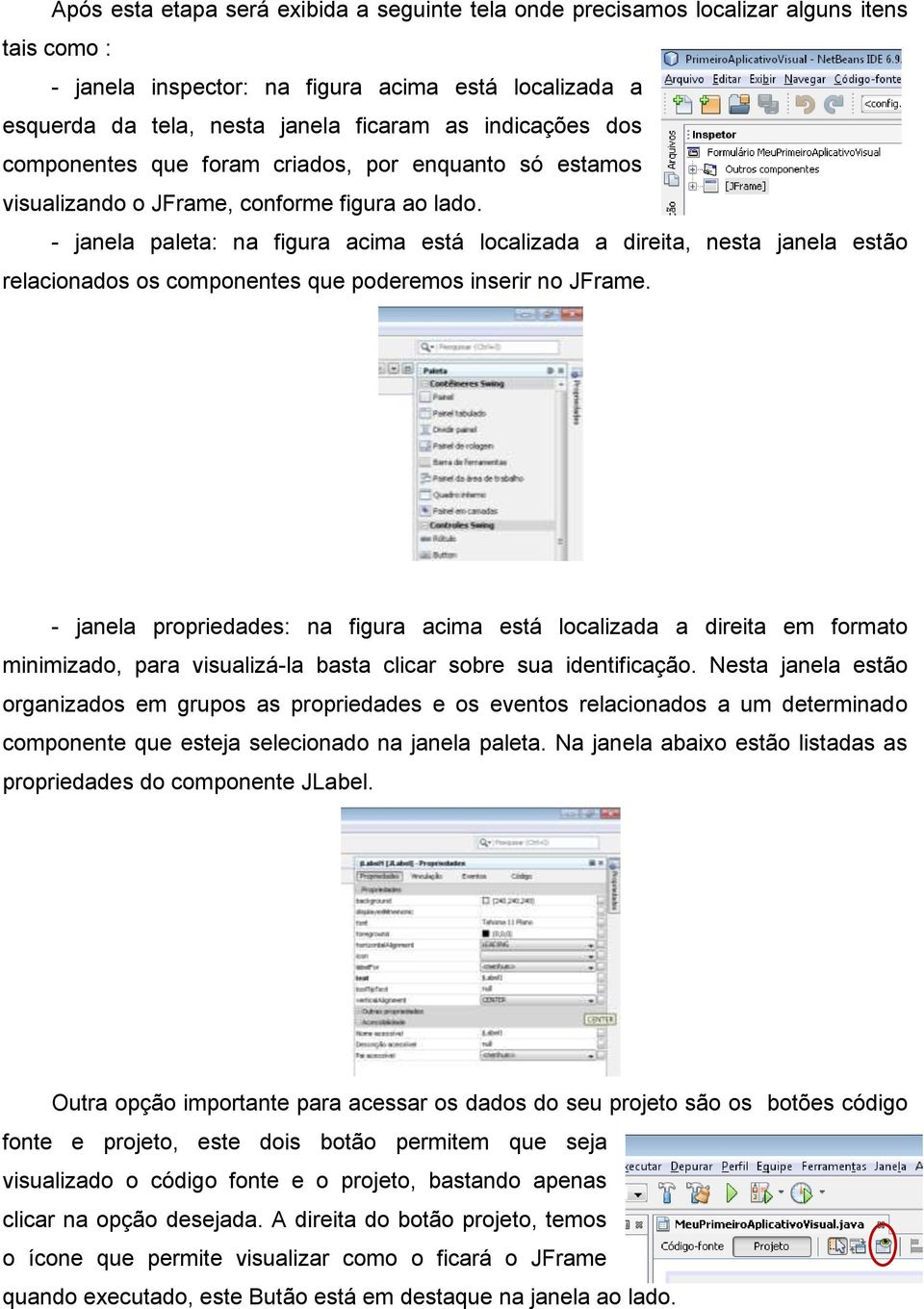 - janela paleta: na figura acima está localizada a direita, nesta janela estão relacionados os componentes que poderemos inserir no JFrame.