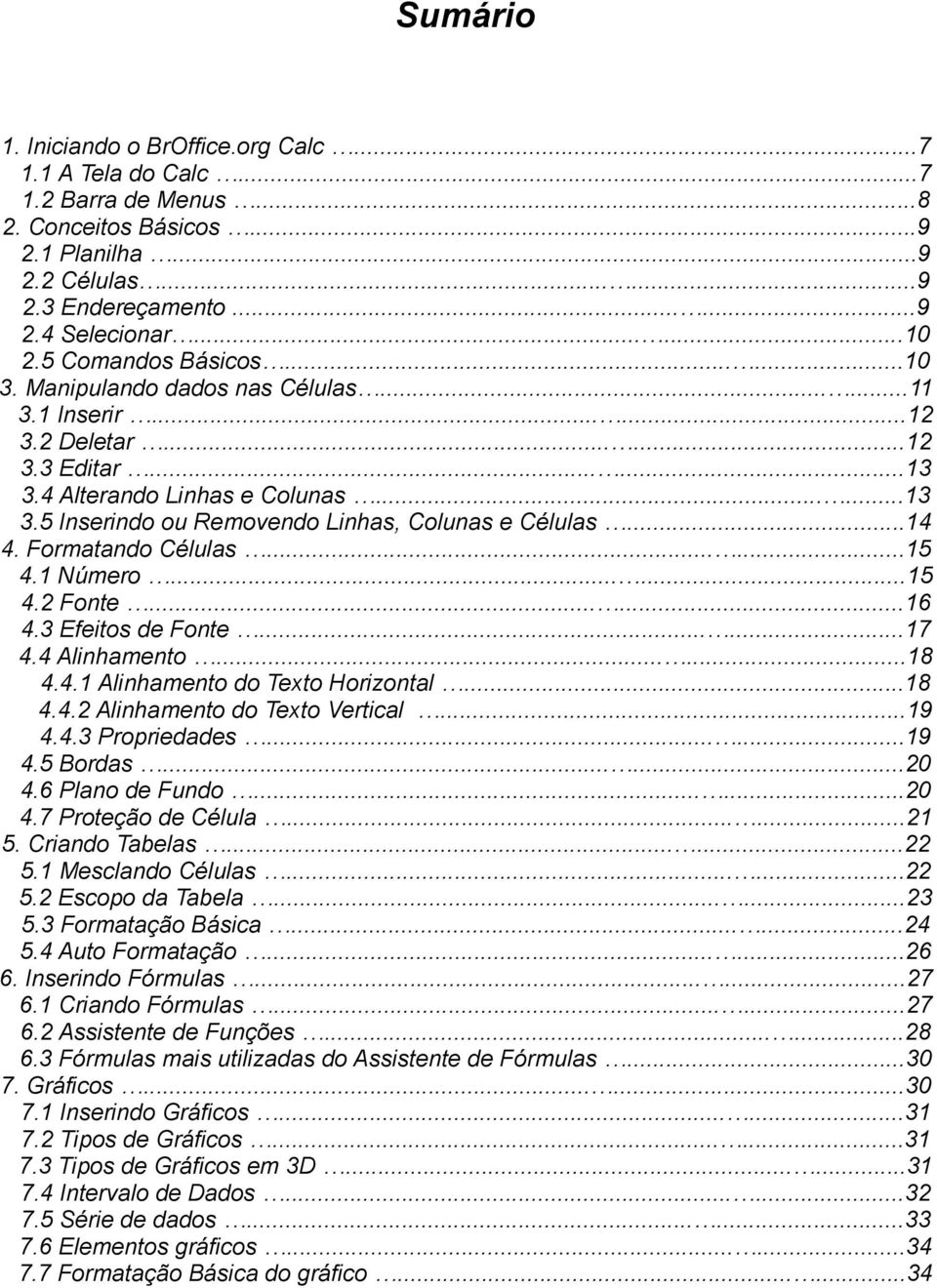 ..14 4. Formatando Células......15 4.1 Número......15 4.2 Fonte......16 4.3 Efeitos de Fonte......17 4.4 Alinhamento......18 4.4.1 Alinhamento do Texto Horizontal...18 4.4.2 Alinhamento do Texto Vertical.