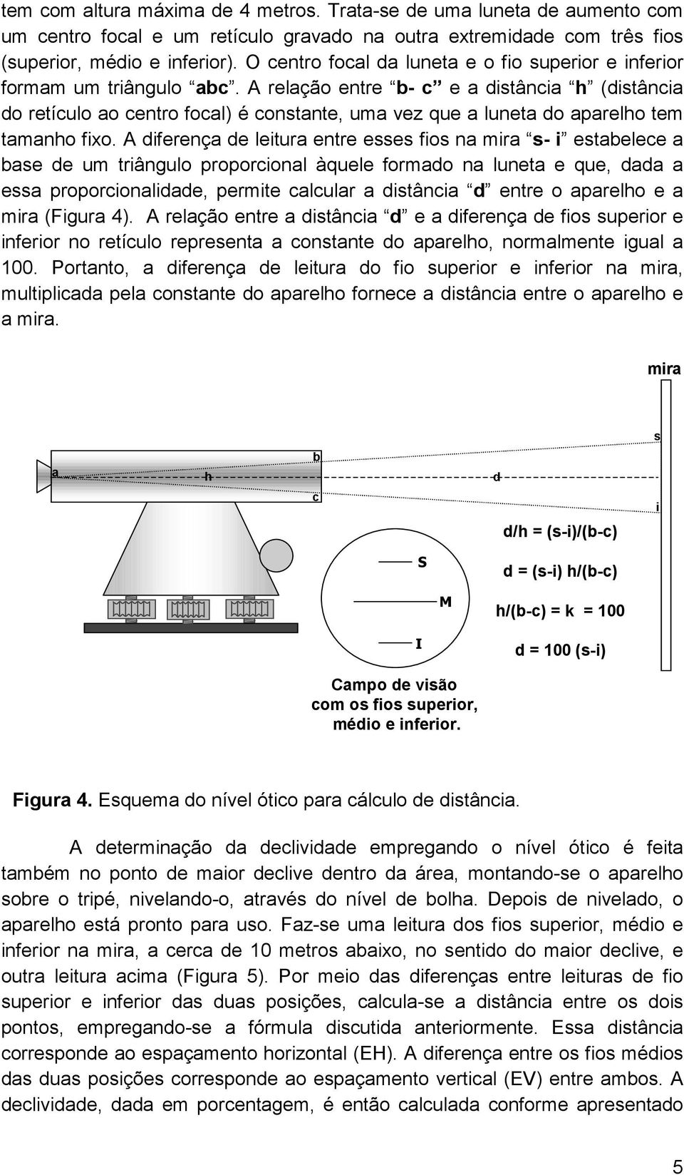 A relação entre b- c e a distância h (distância do retículo ao centro focal) é constante, uma vez que a luneta do aparelho tem tamanho fixo.