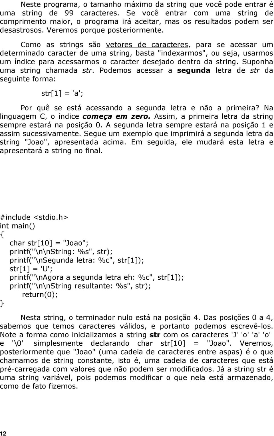 Como as strings são vetores de caracteres, para se acessar um determinado caracter de uma string, basta "indexarmos", ou seja, usarmos um índice para acessarmos o caracter desejado dentro da string.