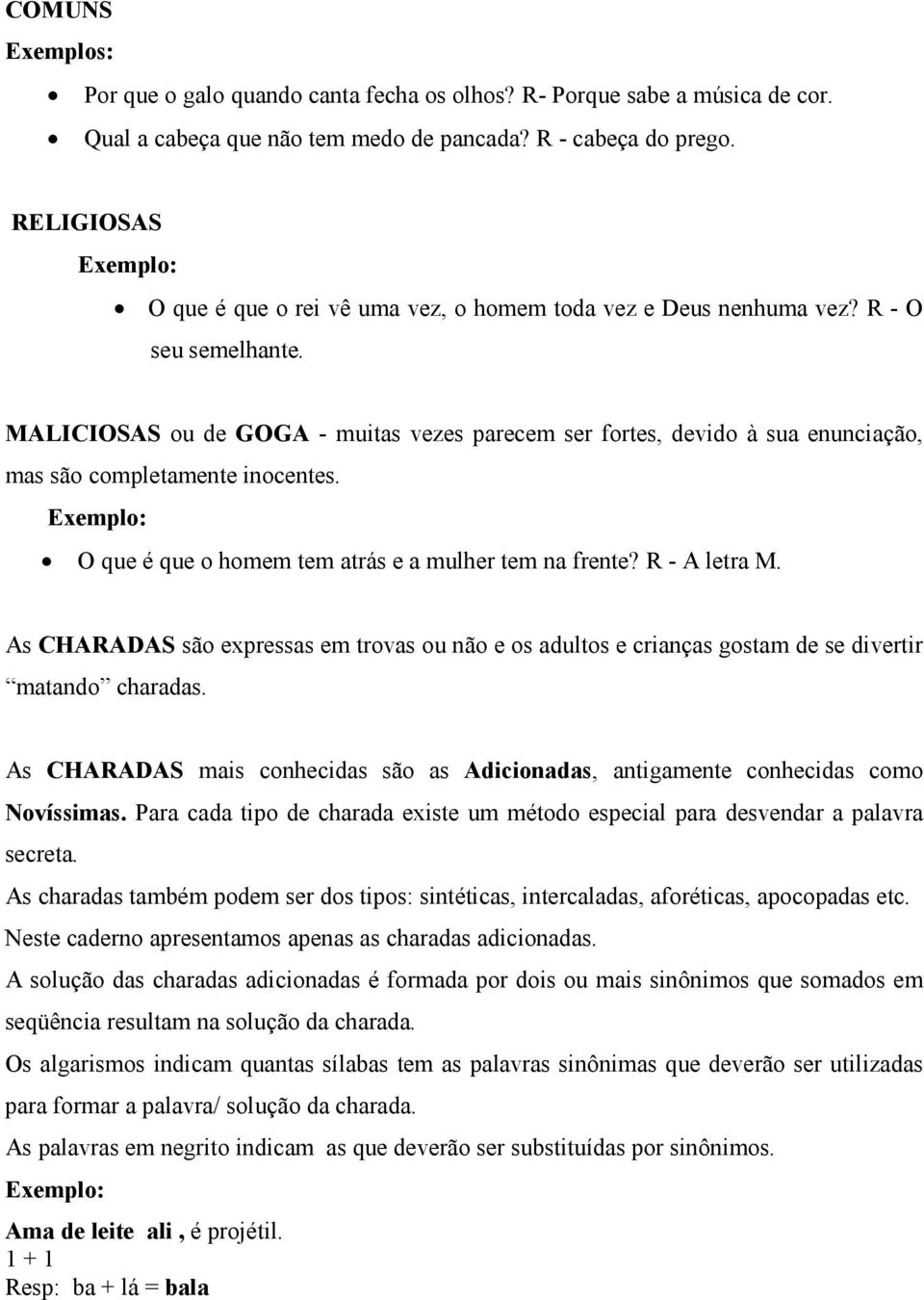 MALICIOSAS ou de GOGA - muitas vezes parecem ser fortes, devido à sua enunciação, mas são completamente inocentes. Exemplo: O que é que o homem tem atrás e a mulher tem na frente? R - A letra M.