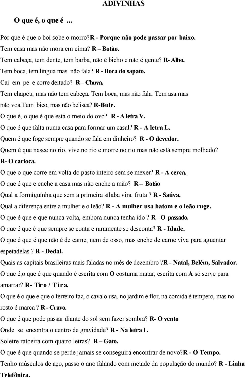 Tem boca, mas não fala. Tem asa mas não voa.tem bico, mas não belisca? R-Bule. O que é, o que é que está o meio do ovo? R - A letra V. O que é que falta numa casa para formar um casal? R - A letra L.