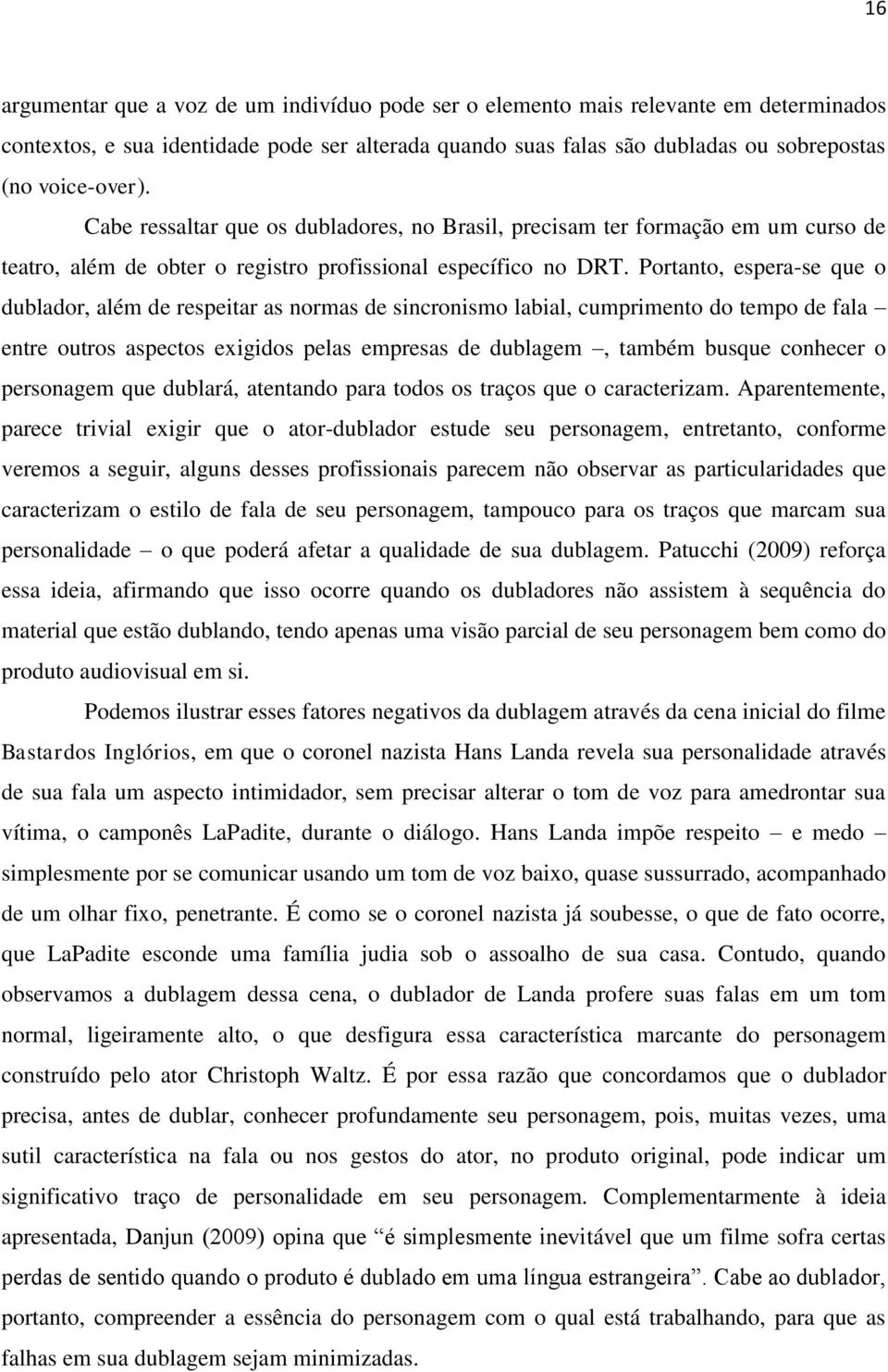 Portanto, espera-se que o dublador, além de respeitar as normas de sincronismo labial, cumprimento do tempo de fala entre outros aspectos exigidos pelas empresas de dublagem, também busque conhecer o