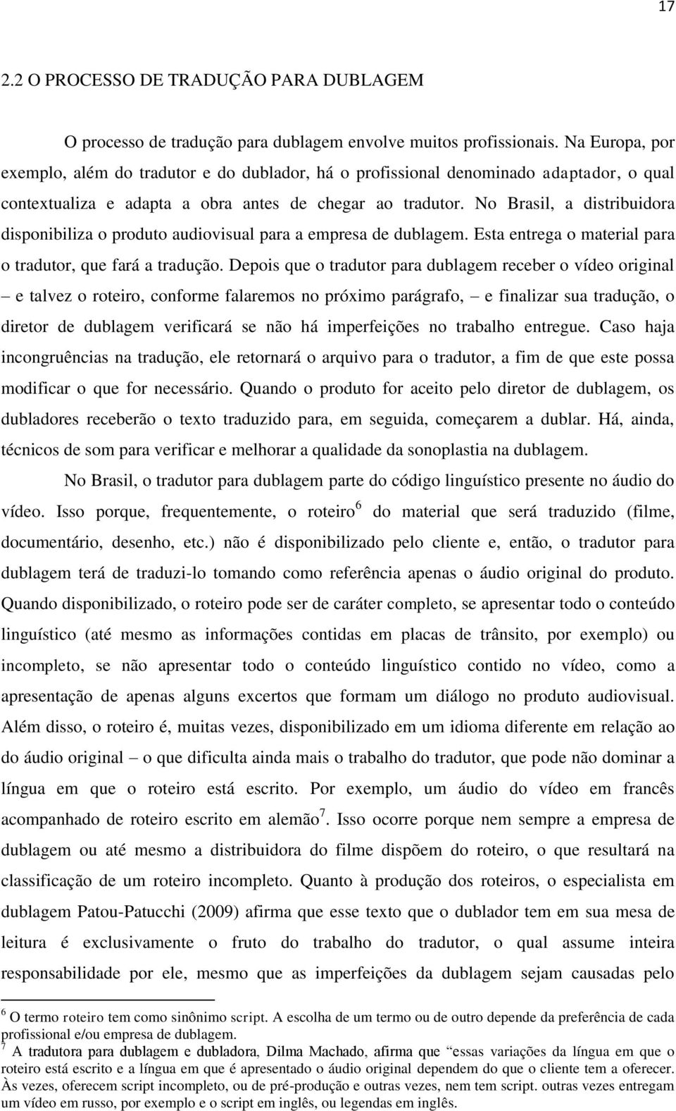 No Brasil, a distribuidora disponibiliza o produto audiovisual para a empresa de dublagem. Esta entrega o material para o tradutor, que fará a tradução.