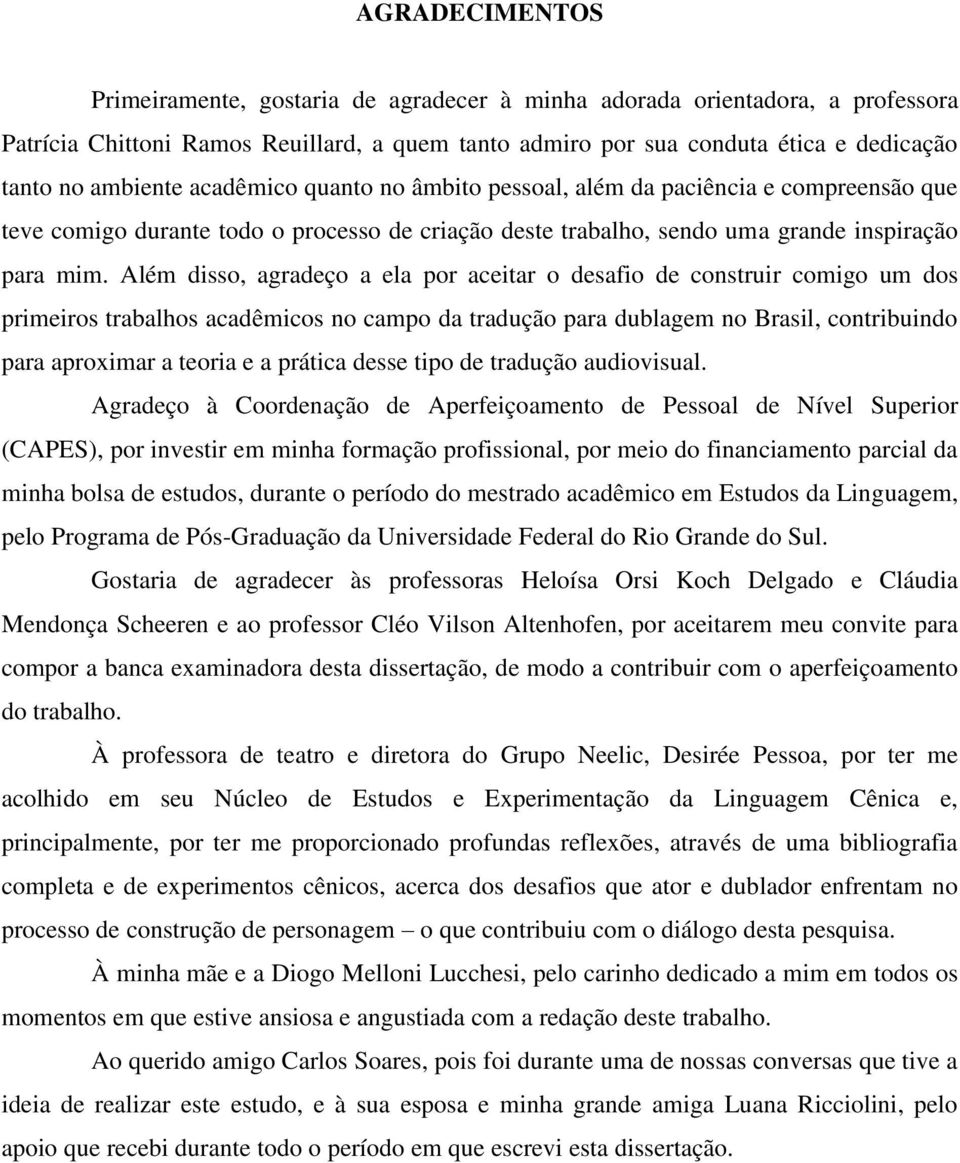 Além disso, agradeço a ela por aceitar o desafio de construir comigo um dos primeiros trabalhos acadêmicos no campo da tradução para dublagem no Brasil, contribuindo para aproximar a teoria e a