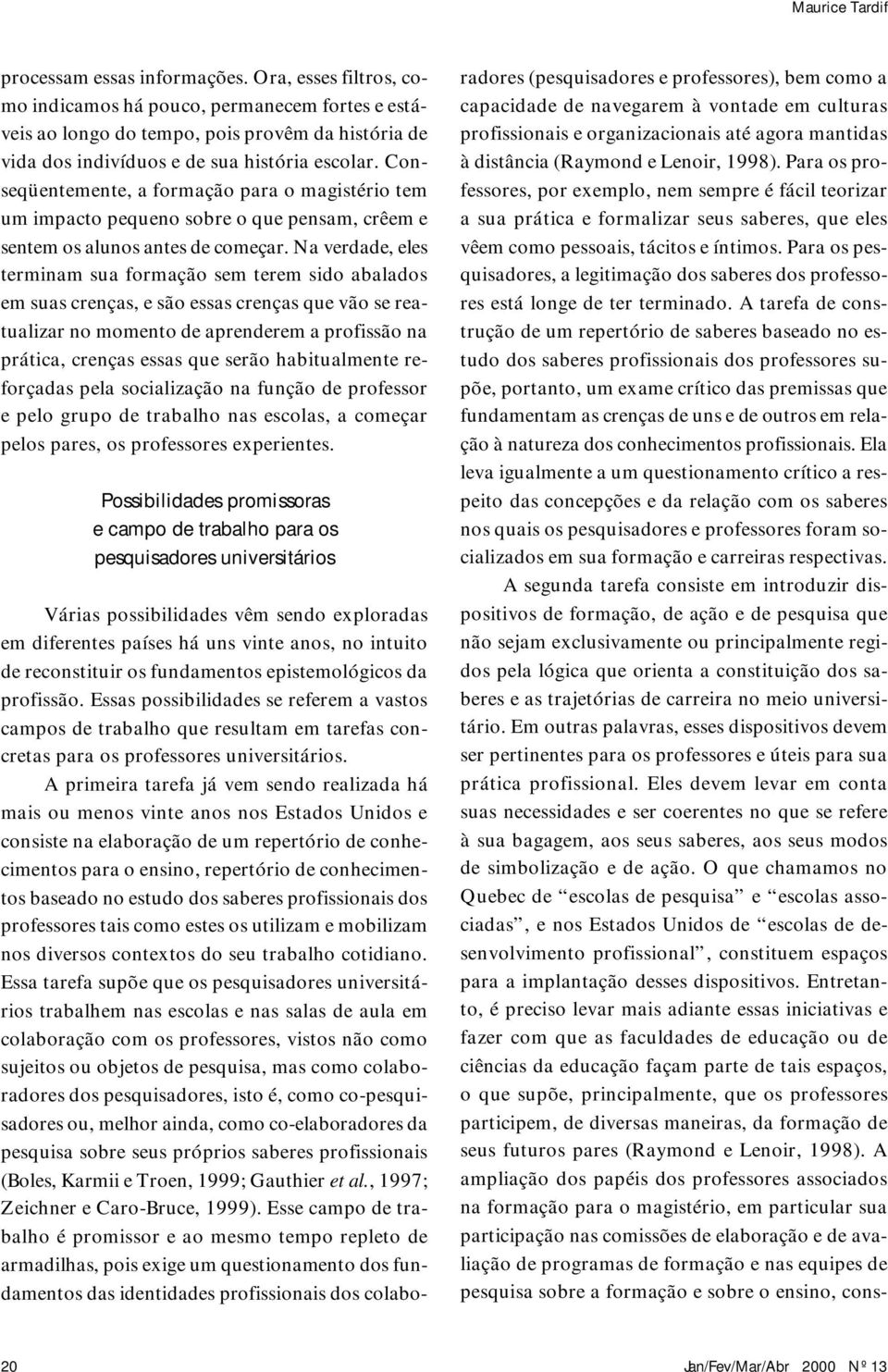 Conseqüentemente, a formação para o magistério tem um impacto pequeno sobre o que pensam, crêem e sentem os alunos antes de começar.