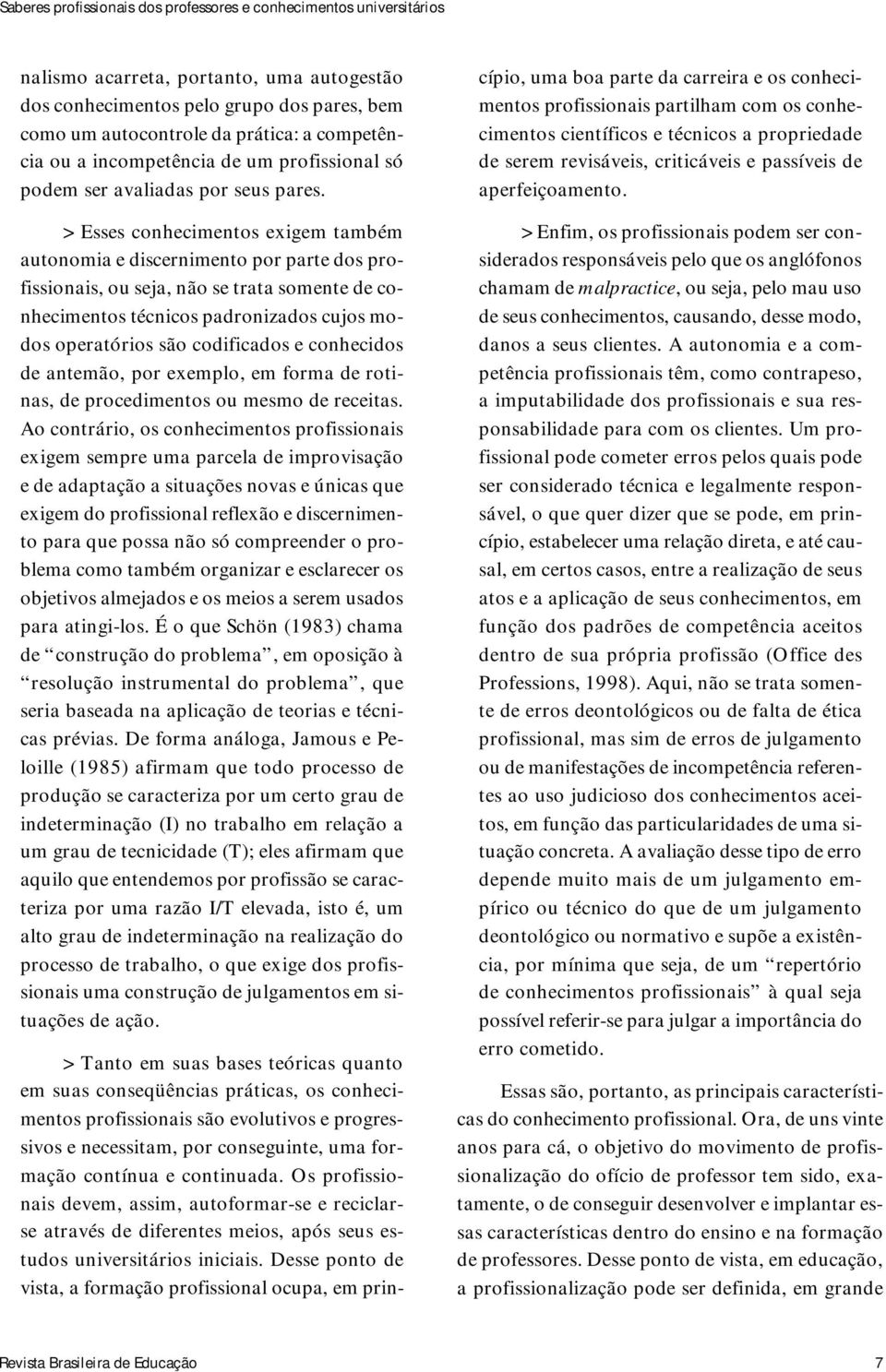 > Esses conhecimentos exigem também autonomia e discernimento por parte dos profissionais, ou seja, não se trata somente de conhecimentos técnicos padronizados cujos modos operatórios são codificados