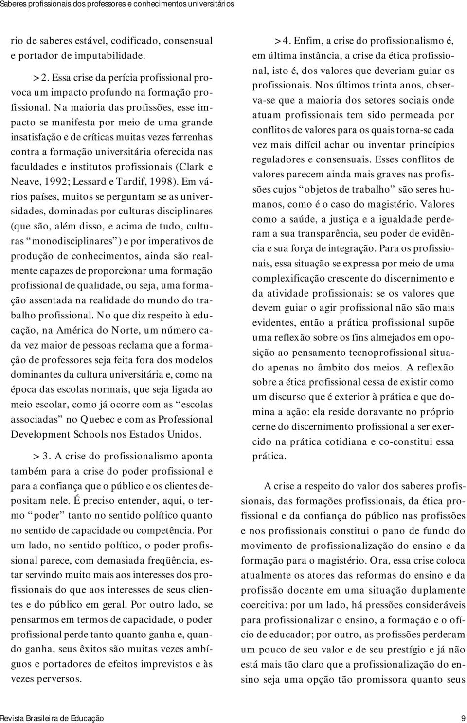 Na maioria das profissões, esse impacto se manifesta por meio de uma grande insatisfação e de críticas muitas vezes ferrenhas contra a formação universitária oferecida nas faculdades e institutos