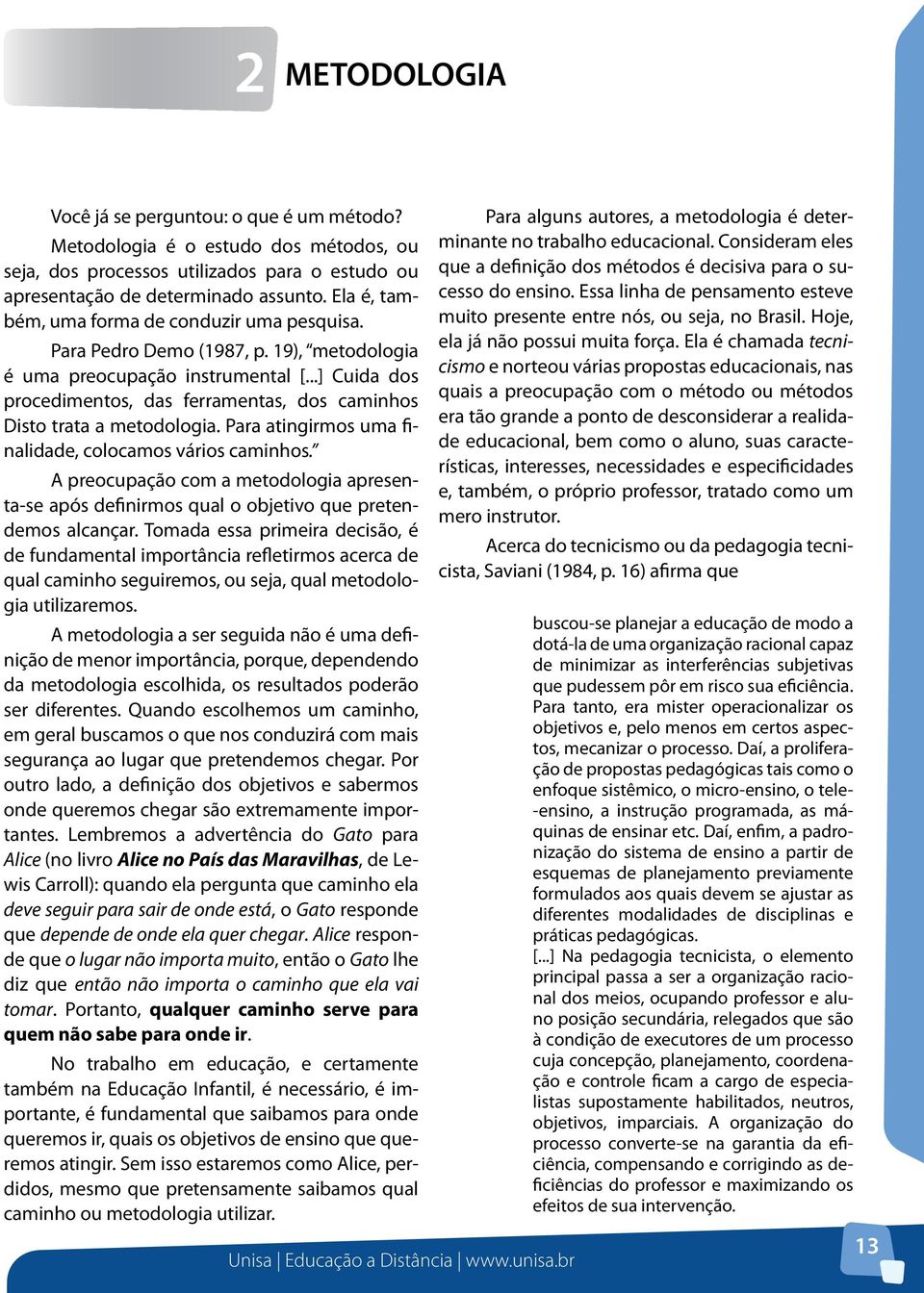 ..] Cuida dos procedimentos, das ferramentas, dos caminhos Disto trata a metodologia. Para atingirmos uma finalidade, colocamos vários caminhos.